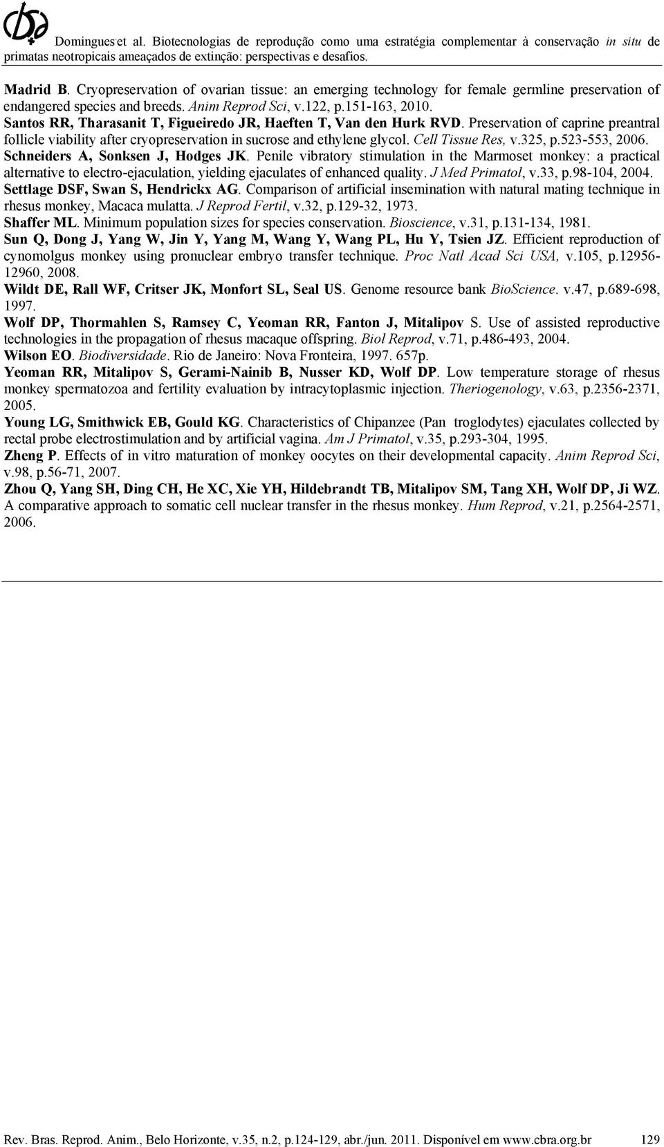 325, p.523-553, 2006. Schneiders A, Sonksen J, Hodges JK. Penile vibratory stimulation in the Marmoset monkey: a practical alternative to electro-ejaculation, yielding ejaculates of enhanced quality.