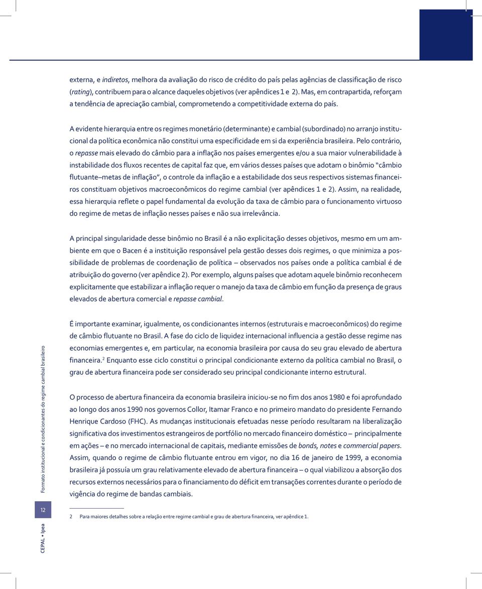 A evidente hierarquia entre os regimes monetário (determinante) e cambial (subordinado) no arranjo institucional da política econômica não constitui uma especificidade em si da experiência brasileira.