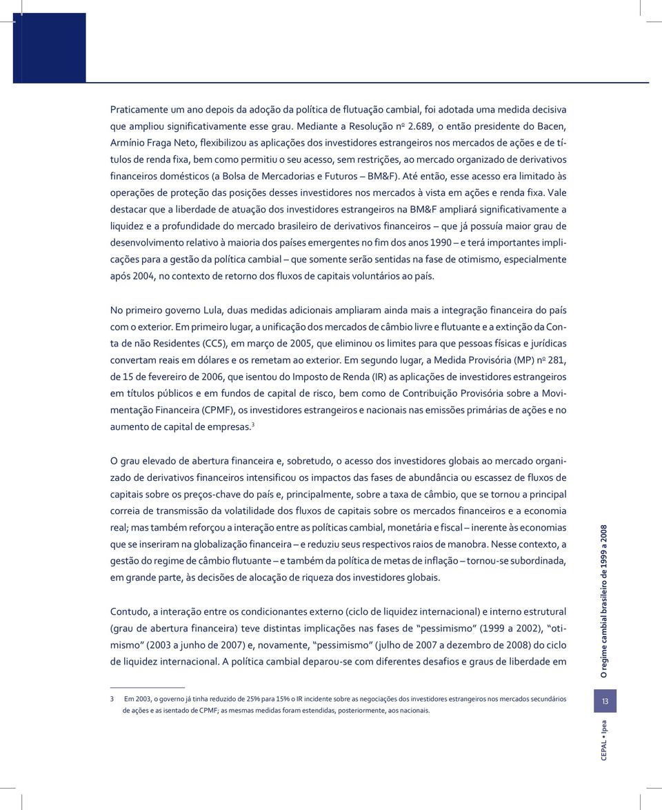 restrições, ao mercado organizado de derivativos financeiros domésticos (a Bolsa de Mercadorias e Futuros BM&F).