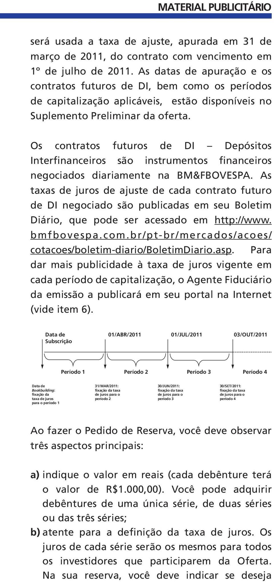 Os contratos futuros de DI Depósitos Interfinanceiros são instrumentos financeiros negociados diariamente na BM&FBOVESPA.