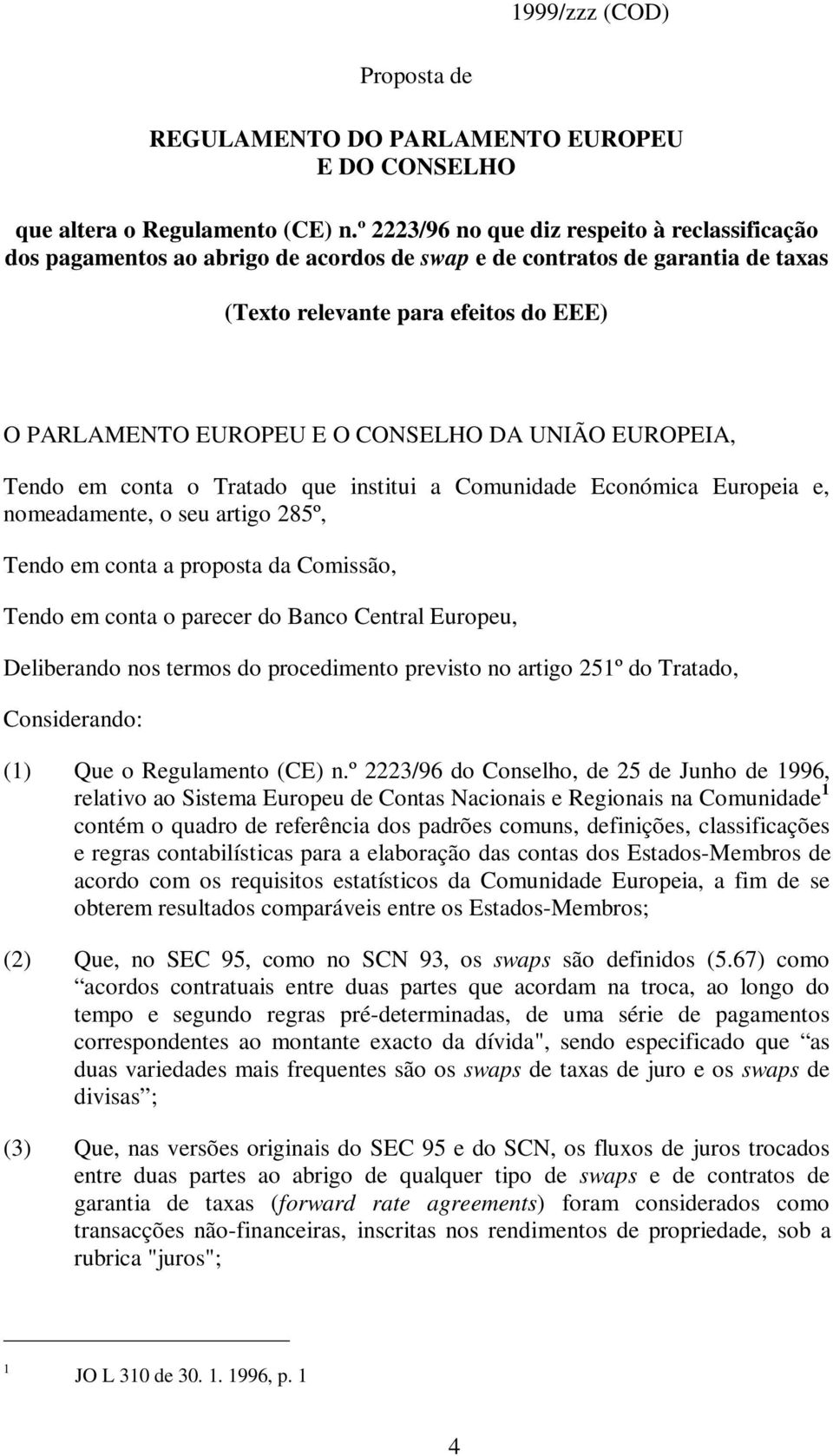 DA UNIÃO EUROPEIA, Tendo em conta o Tratado que institui a Comunidade Económica Europeia e, nomeadamente, o seu artigo 285º, TendoemcontaapropostadaComissão, Tendo em conta o parecer do Banco Central