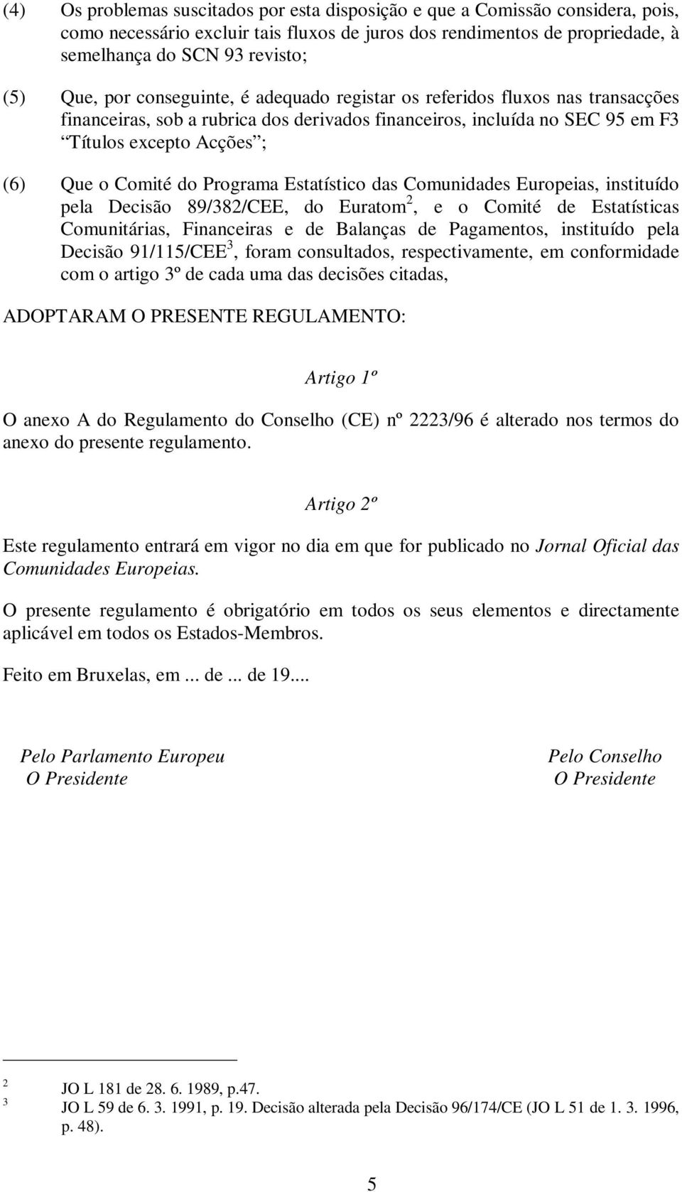 Programa Estatístico das Comunidades Europeias, instituído pela Decisão 89/382/CEE, do Euratom 2, e o Comité de Estatísticas Comunitárias, Financeiras e de Balanças de Pagamentos, instituído pela