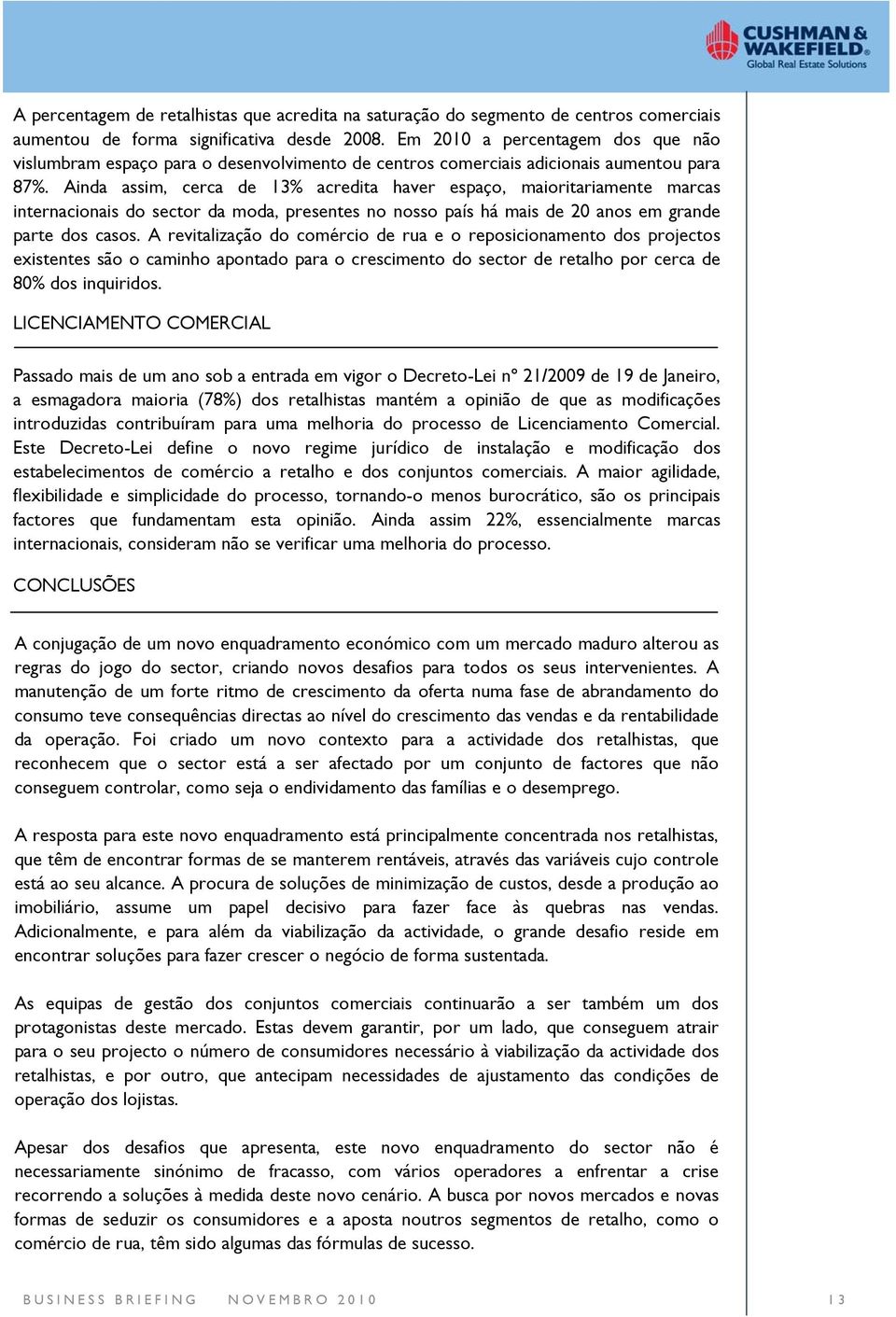 Ainda assim, cerca de 13% acredita haver espaço, maioritariamente marcas internacionais do sector da moda, presentes no nosso país há mais de 20 anos em grande parte dos casos.