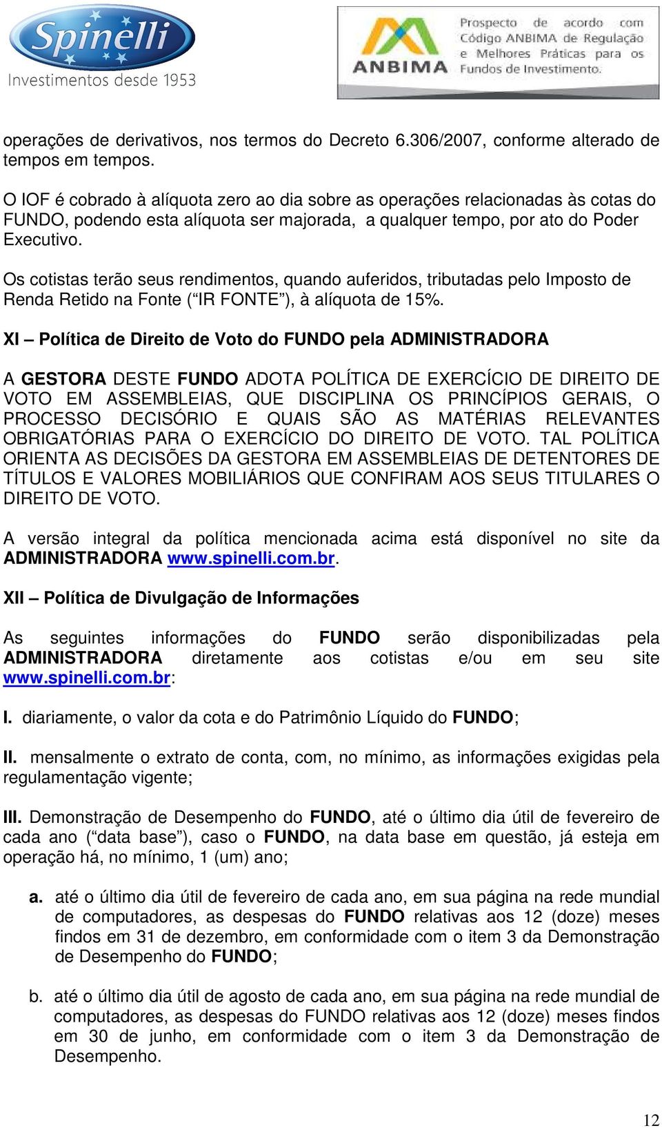 Os cotistas terão seus rendimentos, quando auferidos, tributadas pelo Imposto de Renda Retido na Fonte ( IR FONTE ), à alíquota de 15%.