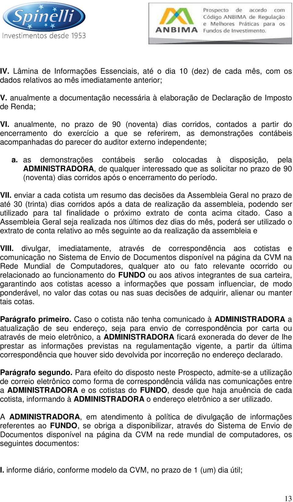 anualmente, no prazo de 90 (noventa) dias corridos, contados a partir do encerramento do exercício a que se referirem, as demonstrações contábeis acompanhadas do parecer do auditor externo