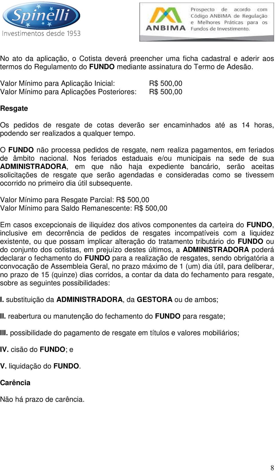 realizados a qualquer tempo. O FUNDO não processa pedidos de resgate, nem realiza pagamentos, em feriados de âmbito nacional.