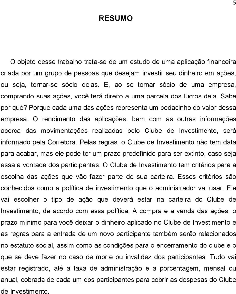 O rendimento das aplicações, bem com as outras informações acerca das movimentações realizadas pelo Clube de Investimento, será informado pela Corretora.