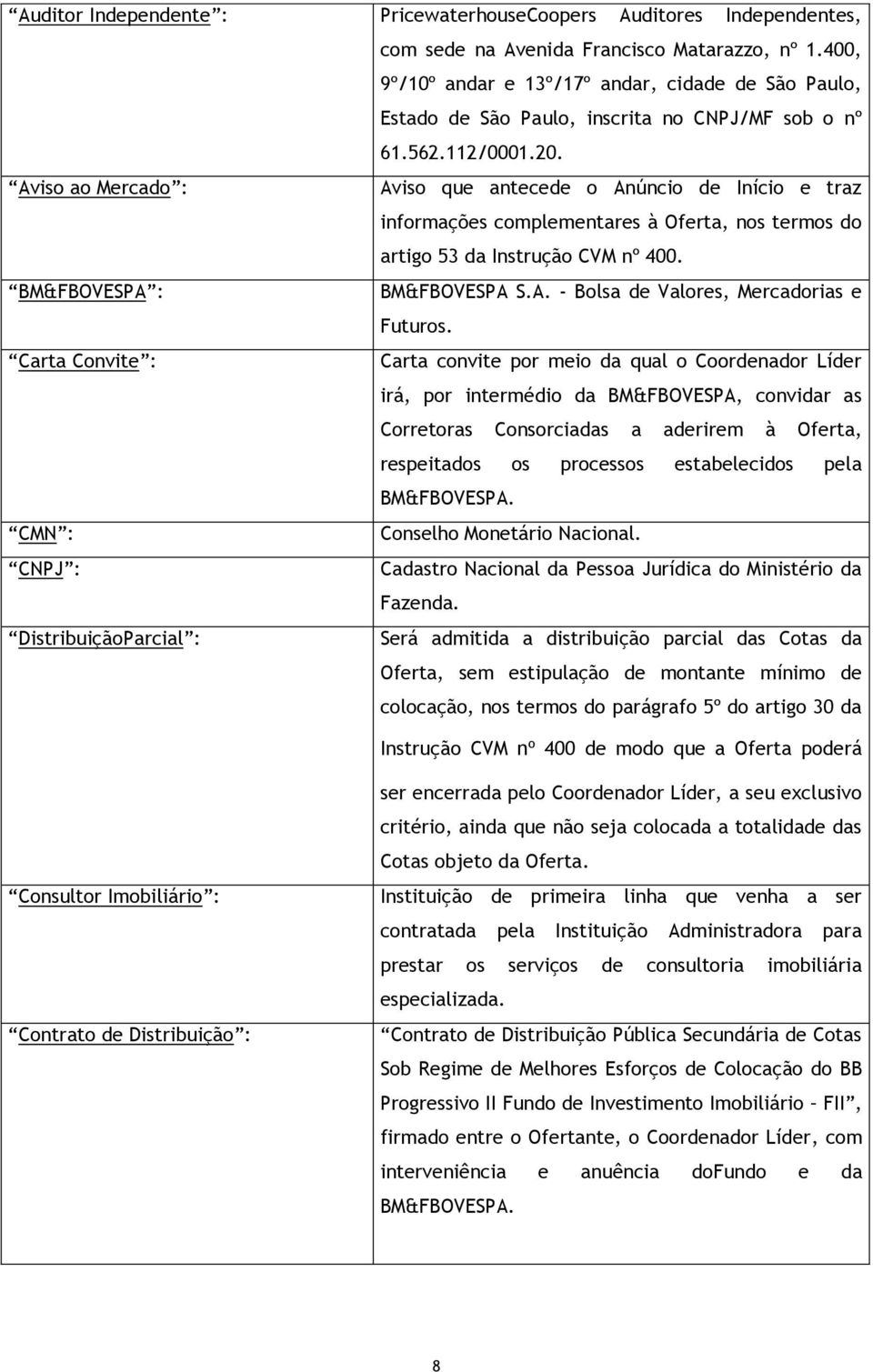 Aviso ao Mercado : Aviso que antecede o Anúncio de Início e traz informações complementares à Oferta, nos termos do artigo 53 da Instrução CVM nº 400. BM&FBOVESPA : BM&FBOVESPA S.A. - Bolsa de Valores, Mercadorias e Futuros.