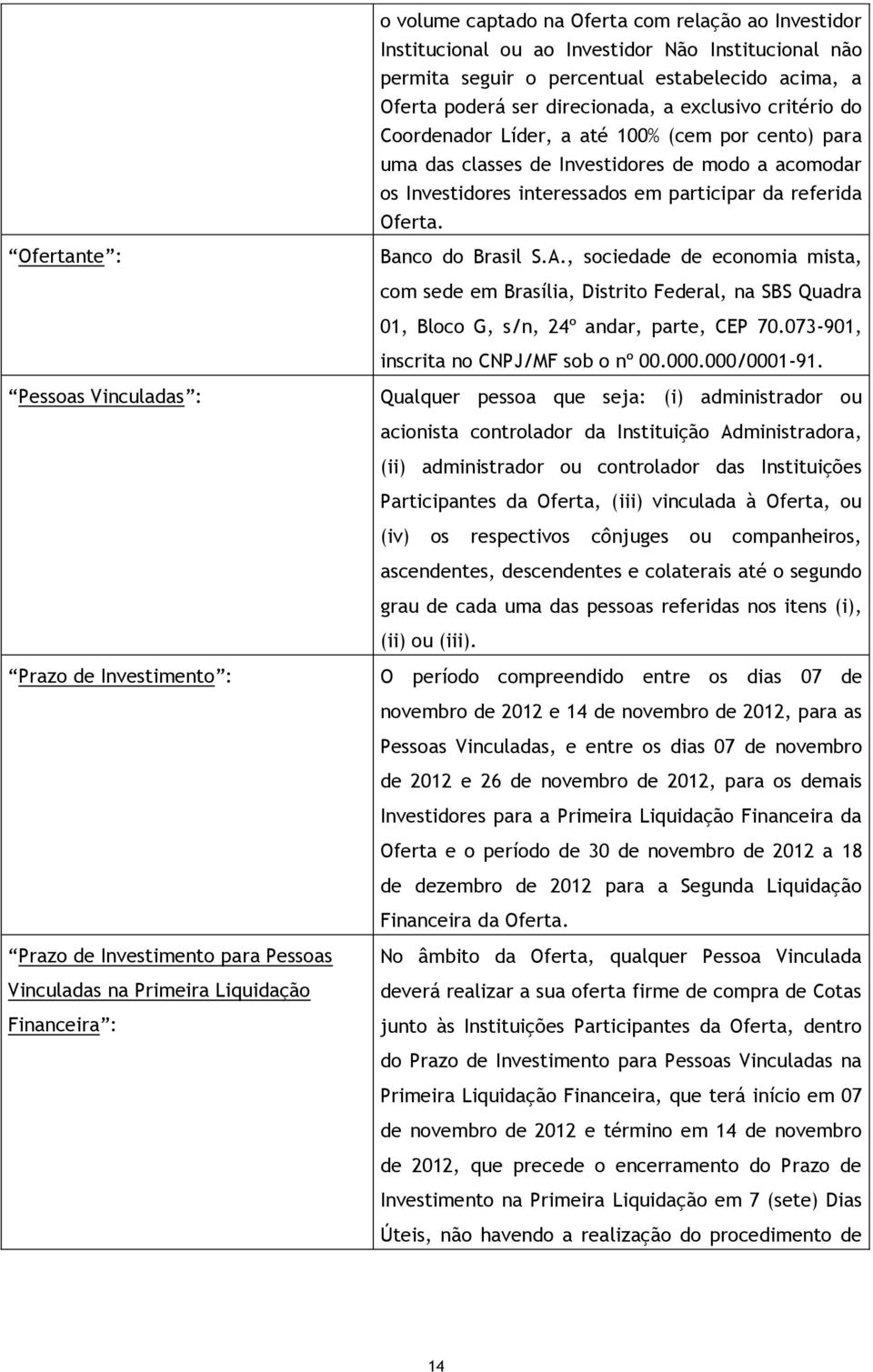 Ofertante : Banco do Brasil S.A., sociedade de economia mista, com sede em Brasília, Distrito Federal, na SBS Quadra 01, Bloco G, s/n, 24º andar, parte, CEP 70.