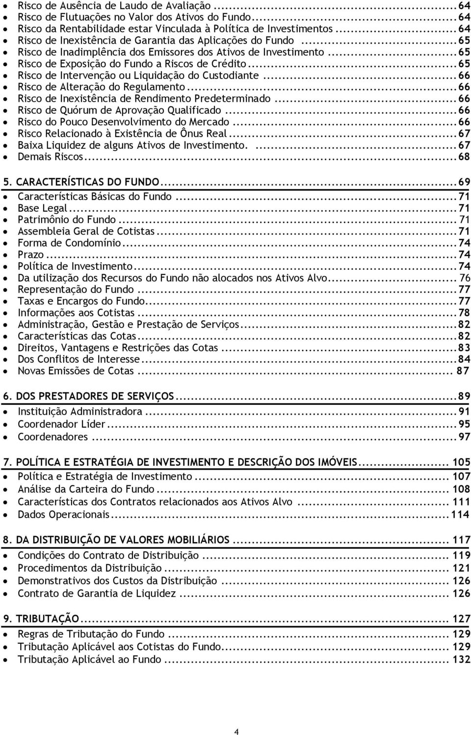 .. 65 Risco de Intervenção ou Liquidação do Custodiante... 66 Risco de Alteração do Regulamento... 66 Risco de Inexistência de Rendimento Predeterminado... 66 Risco de Quórum de Aprovação Qualificado.