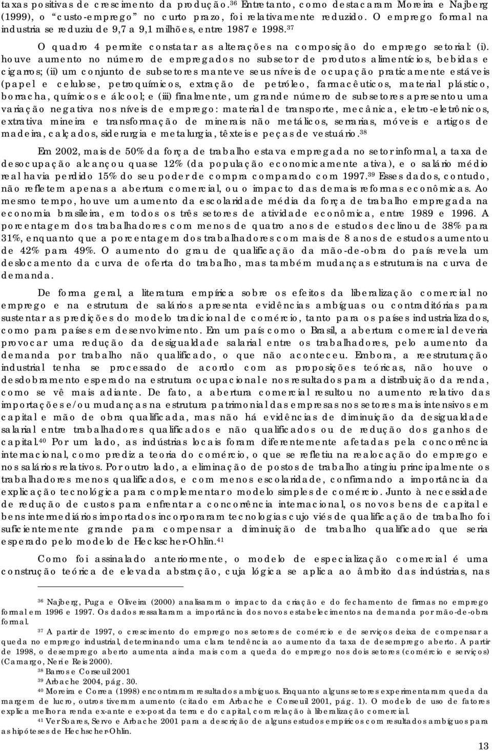 houve aumento no número de empregados no subsetor de produtos alimentícios, bebidas e cigarros; (ii) um conjunto de subsetores manteve seus níveis de ocupação praticamente estáveis (papel e celulose,