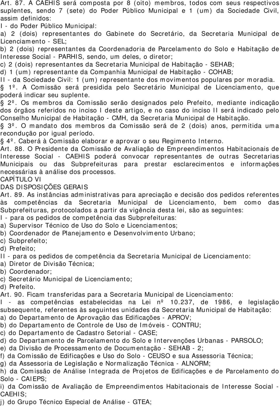 Municipal: a) 2 (dois) representantes do Gabinete do Secretário, da Secretaria Municipal de Licenciamento - SEL; b) 2 (dois) representantes da Coordenadoria de Parcelamento do Solo e Habitação de