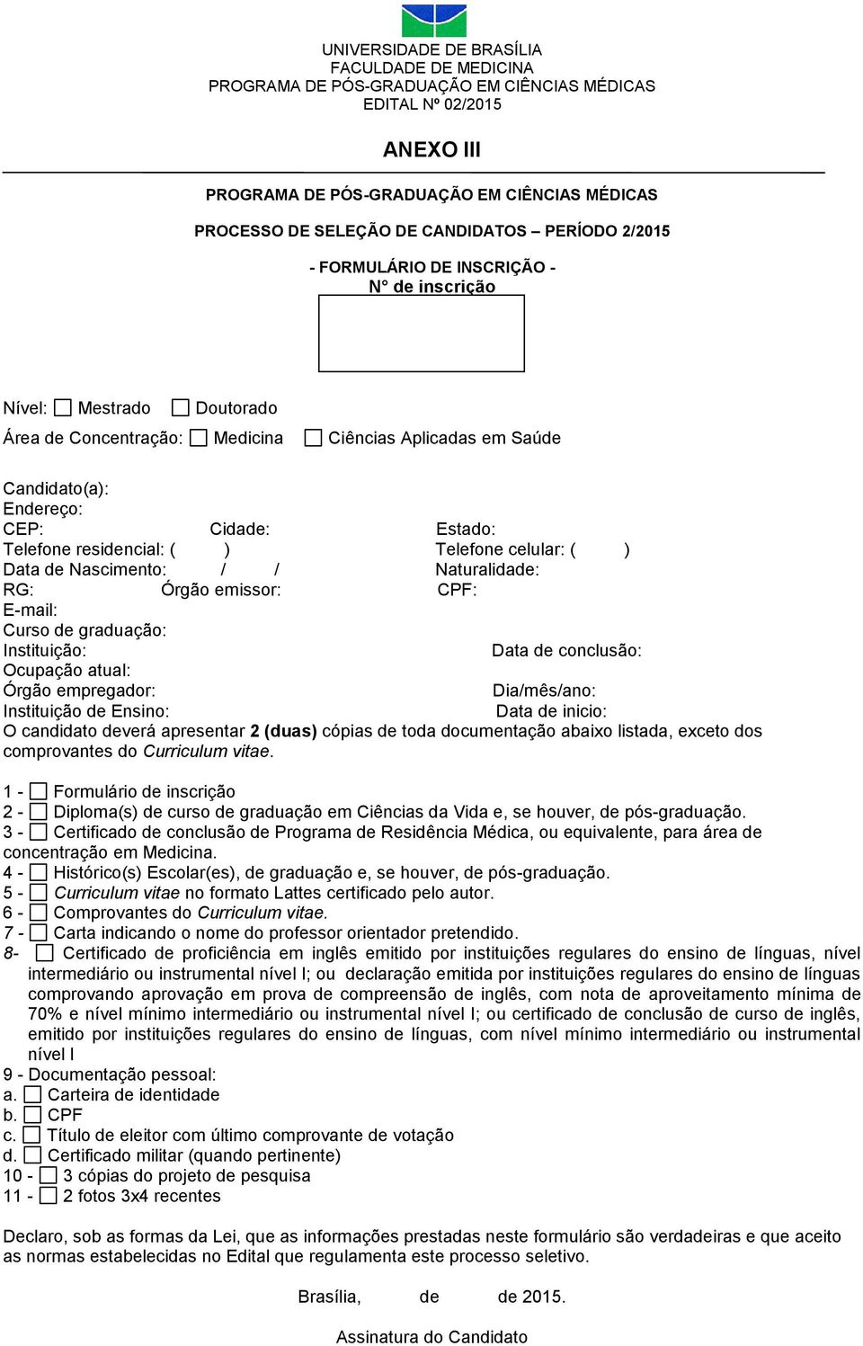 Data de conclusão: Ocupação atual: Órgão empregador: Dia/mês/ano: Instituição de Ensino: Data de inicio: O candidato deverá apresentar 2 (duas) cópias de toda documentação abaixo listada, exceto dos