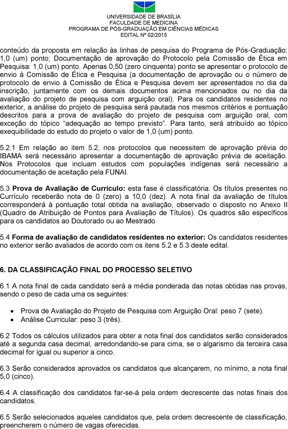 devem ser apresentados no dia da inscrição, juntamente com os demais documentos acima mencionados ou no dia da avaliação do projeto de pesquisa com arguição oral).