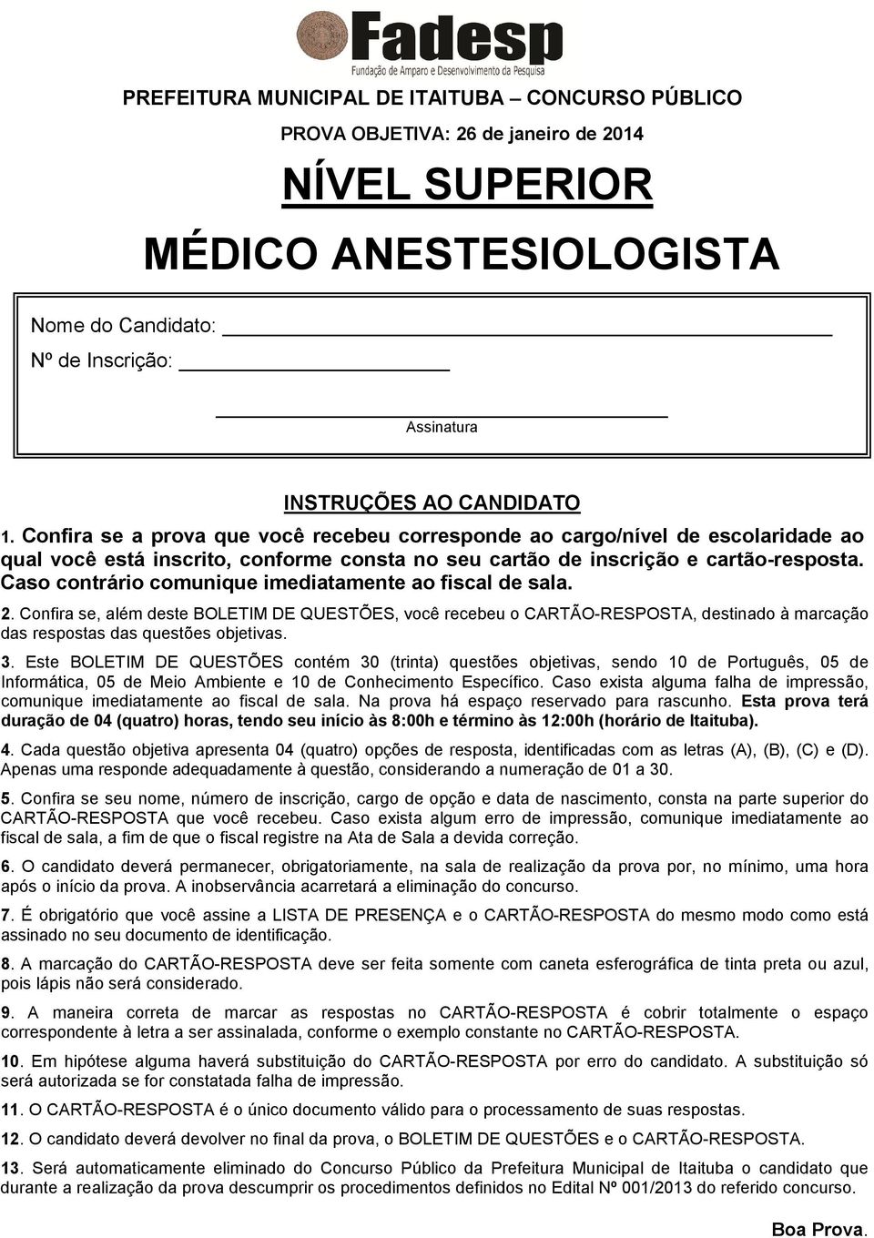 Caso contrário comunique imediatamente ao fiscal de sala. 2. Confira se, além deste BOLETIM DE QUESTÕES, você recebeu o CARTÃO-RESPOSTA, destinado à marcação das respostas das questões objetivas. 3.