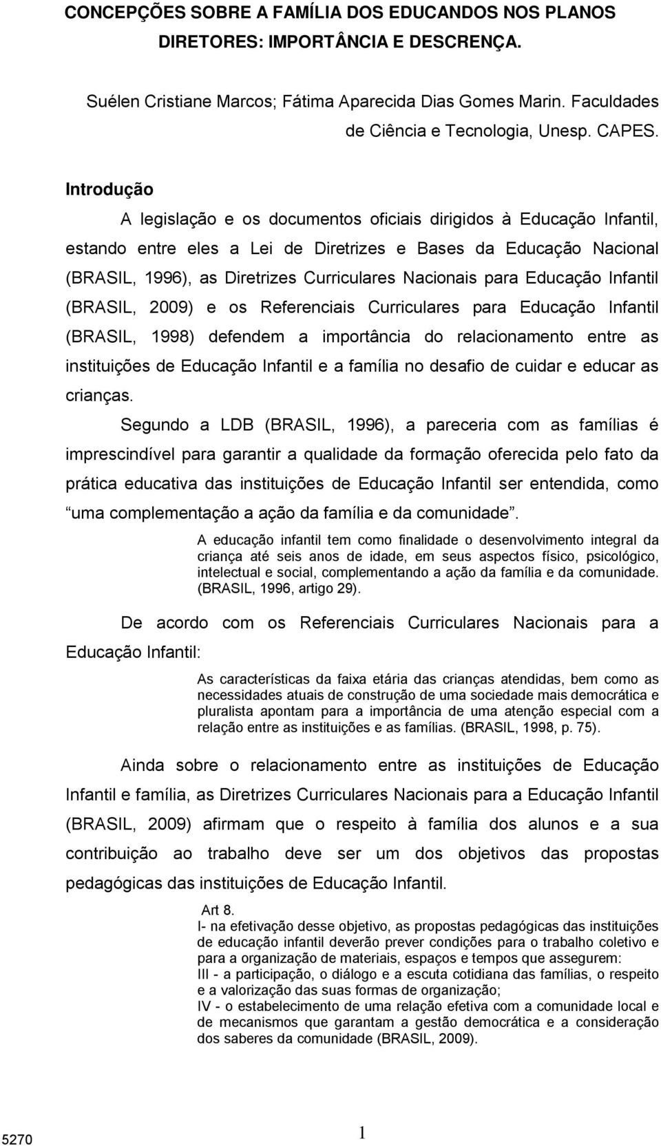 Nacionais para Educação Infantil (BRASIL, 2009) e os Referenciais Curriculares para Educação Infantil (BRASIL, 1998) defendem a importância do relacionamento entre as instituições de Educação