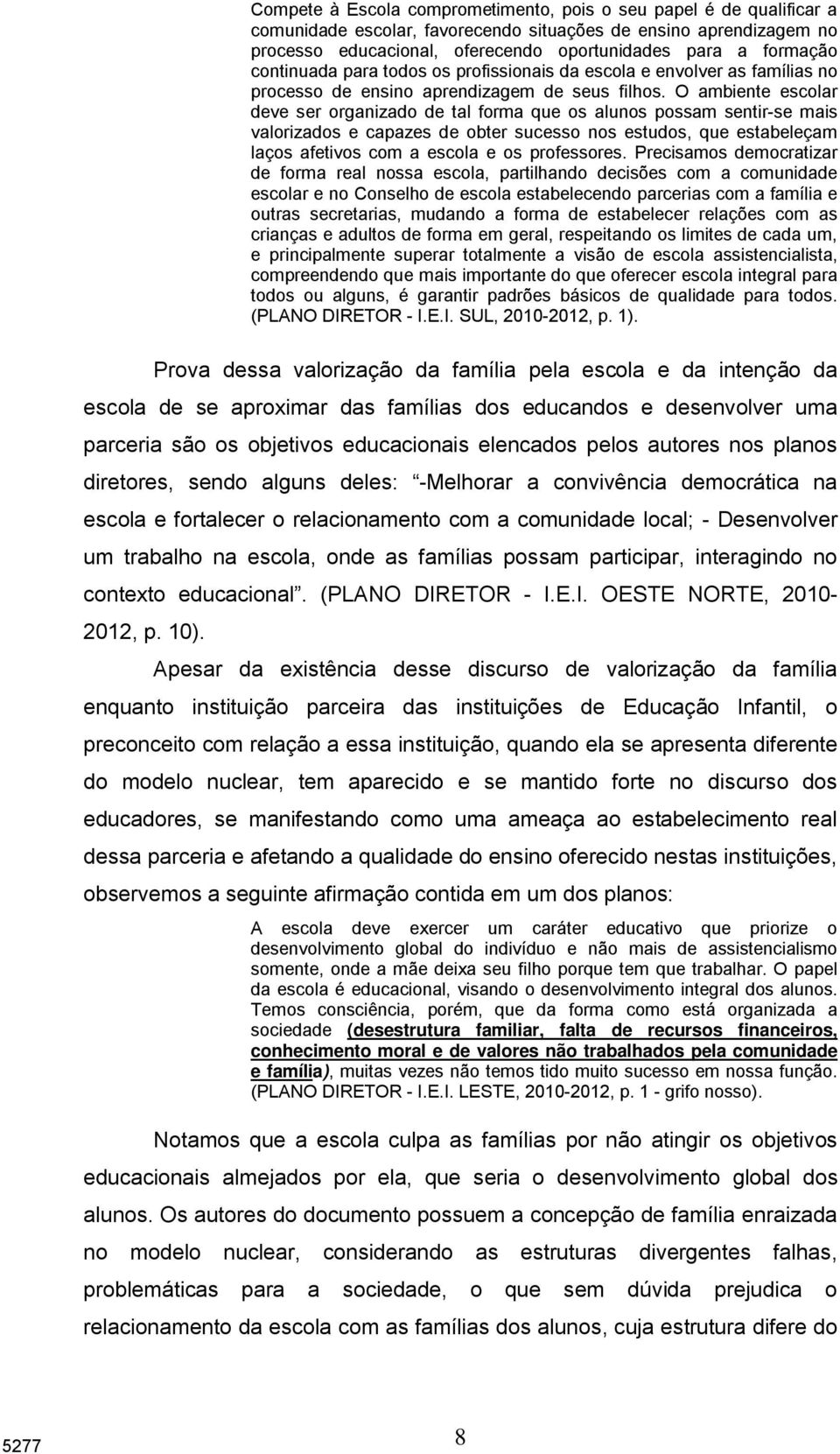 O ambiente escolar deve ser organizado de tal forma que os alunos possam sentir-se mais valorizados e capazes de obter sucesso nos estudos, que estabeleçam laços afetivos com a escola e os