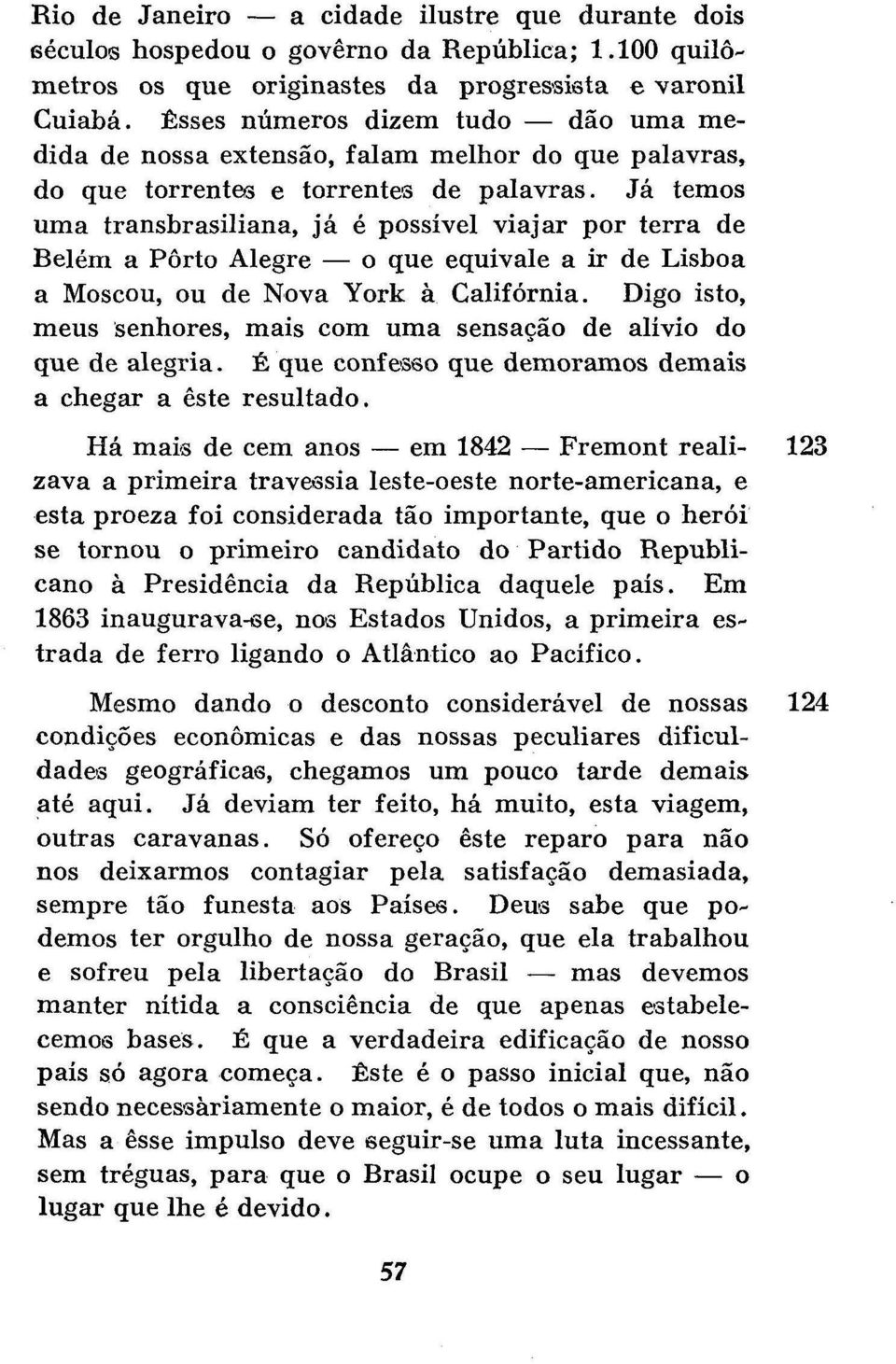 Já temos uma transbrasiliana, já é possível viajar por terra de Belém a Porto Alegre o que eqüivale a ir de Lisboa a Moscou, ou de Nova York à Califórnia.