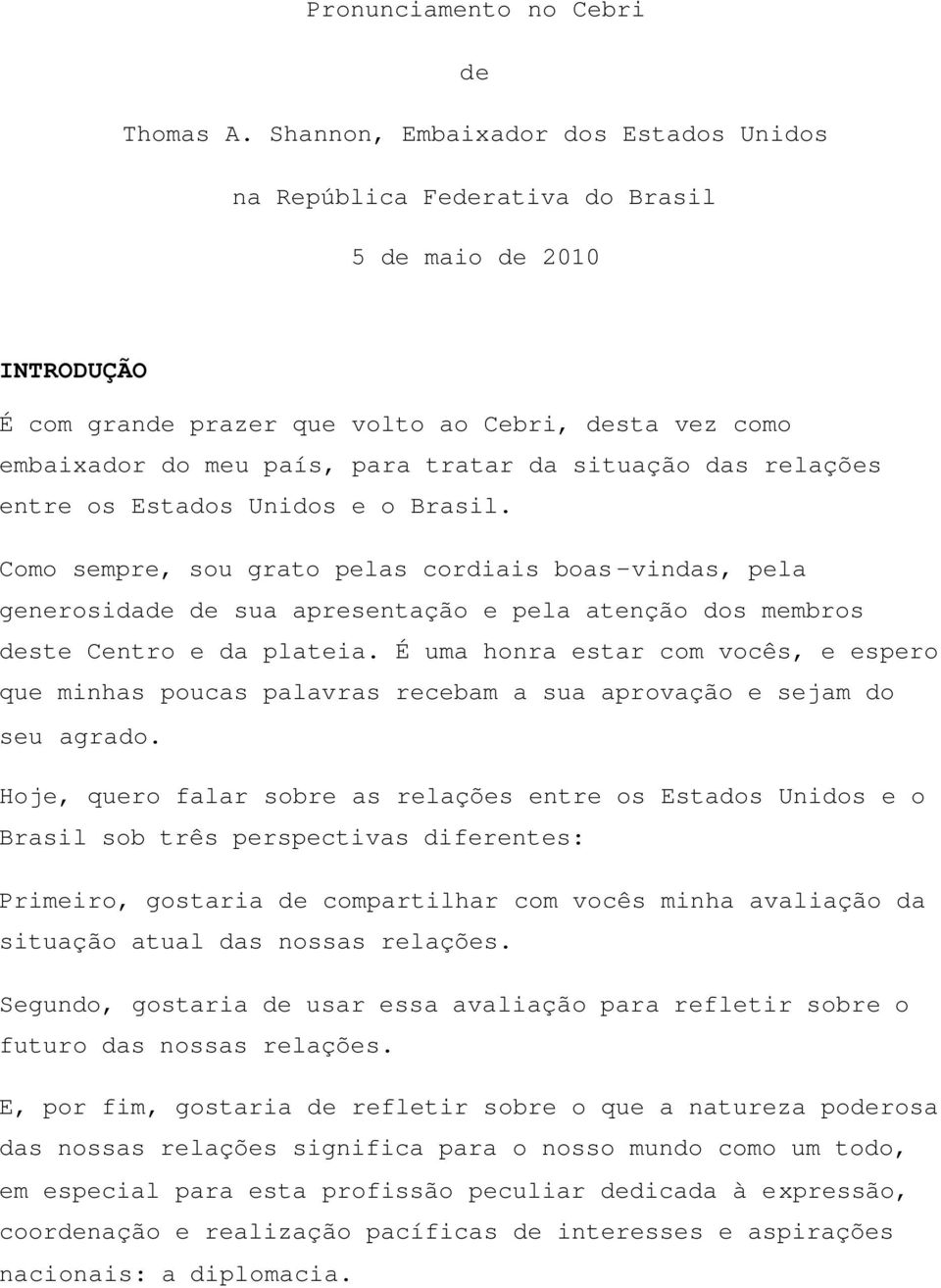 situação das relações entre os Estados Unidos e o Brasil. Como sempre, sou grato pelas cordiais boas-vindas, pela generosidade de sua apresentação e pela atenção dos membros deste Centro e da plateia.