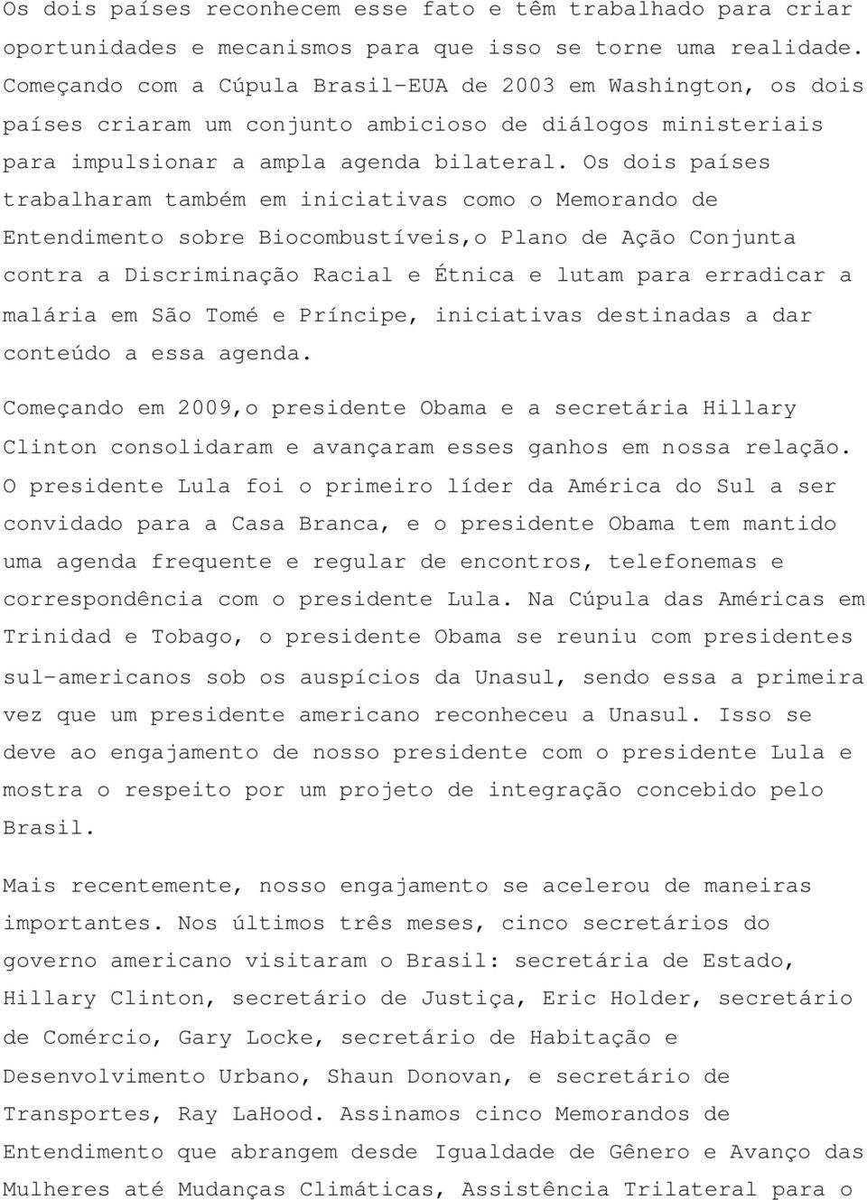 Os dois países trabalharam também em iniciativas como o Memorando de Entendimento sobre Biocombustíveis,o Plano de Ação Conjunta contra a Discriminação Racial e Étnica e lutam para erradicar a