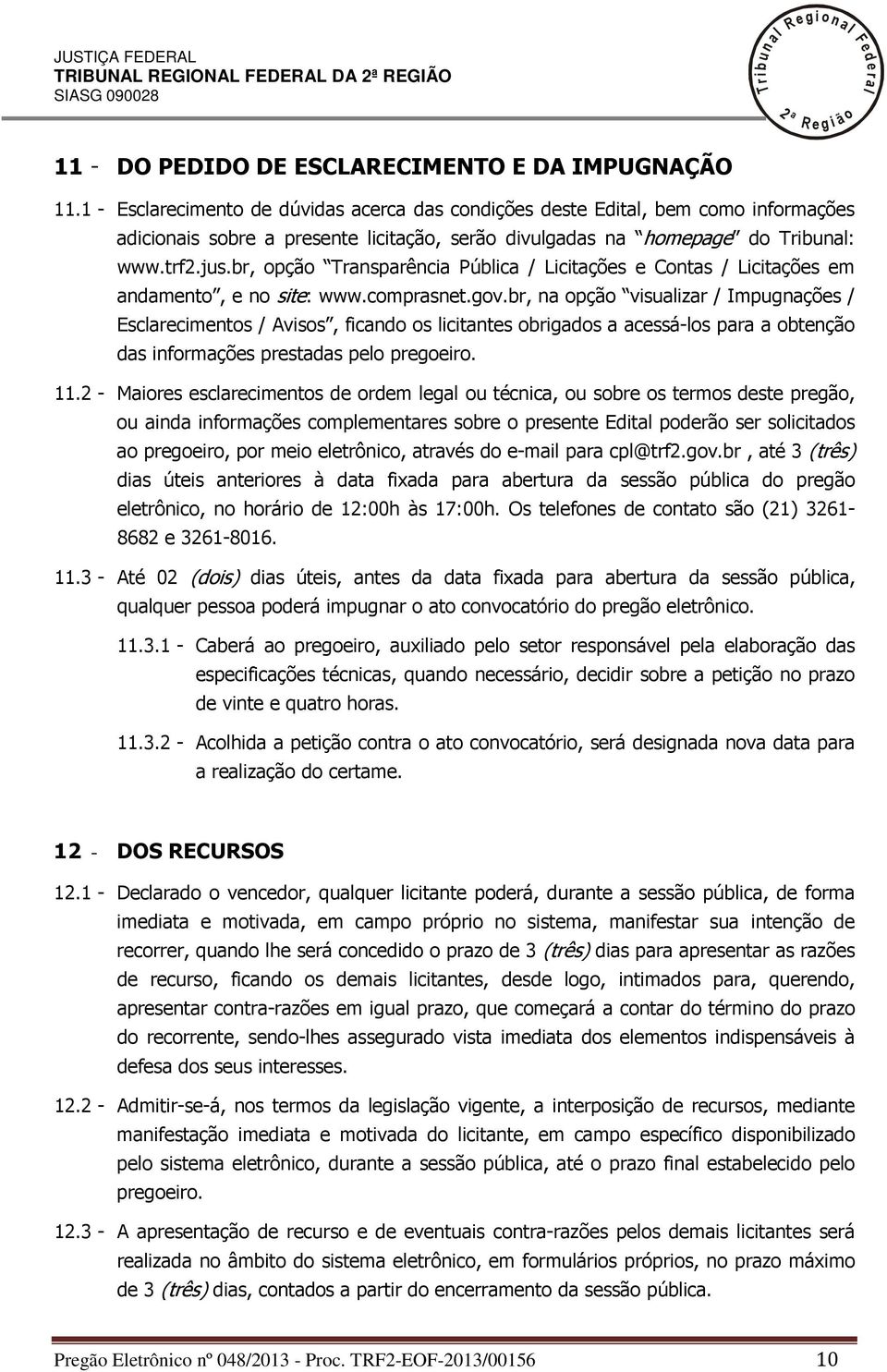 br, opção ansparência Púbica / Licitações e Contas / Licitações em andamento, e no site: www.comprasnet.gov.