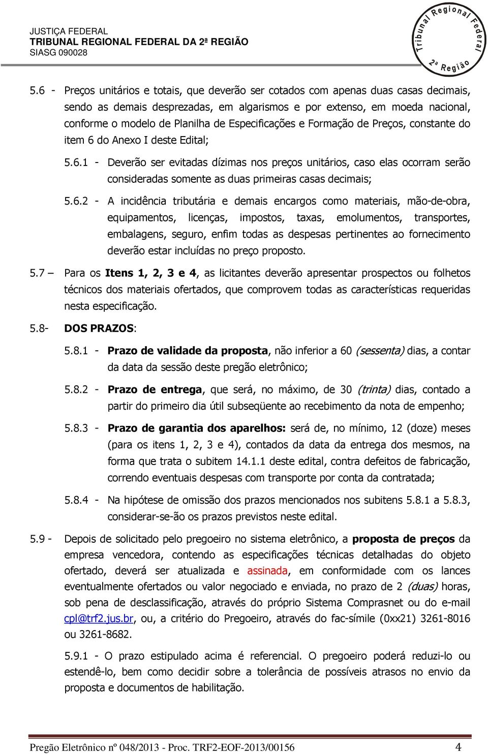 Especificações e Formação de Preços, constante do item 6 do Anexo I deste Edita; 5.6.1 - Deverão ser evitadas dízimas nos preços unitários, caso eas ocorram serão consideradas somente as duas primeiras casas decimais; 5.