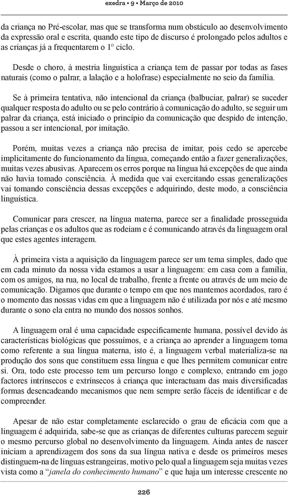 Desde o choro, à mestria linguística a criança tem de passar por todas as fases naturais (como o palrar, a lalação e a holofrase) especialmente no seio da família.