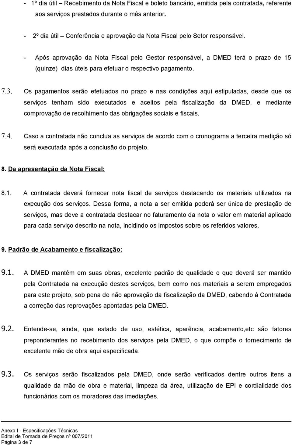 Após aprovação da Nota Fiscal pelo Gestor responsável, a DMED terá o prazo de (quinze) dias úteis para efetuar o respectivo pagamento.