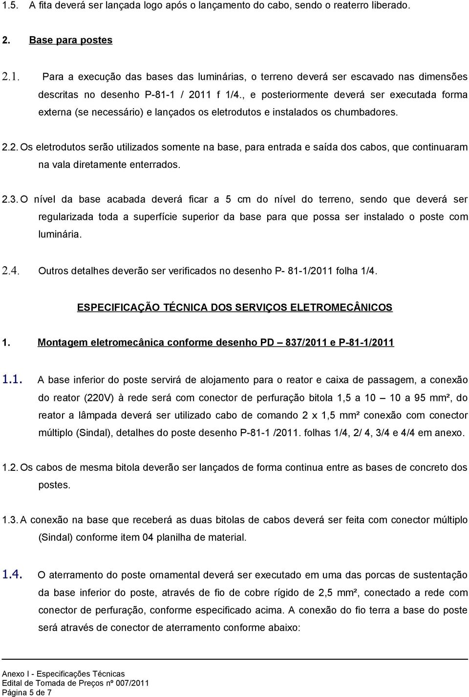 , e posteriormente deverá ser executada forma externa (se necessário) e lançados os eletrodutos e instalados os chumbadores.