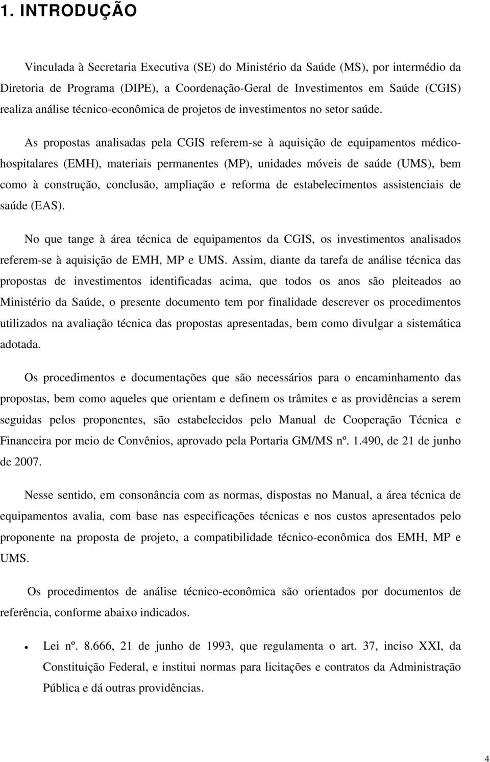 As propostas analisadas pela CGIS referem-se à aquisição de equipamentos médicohospitalares (EMH), materiais permanentes (MP), unidades móveis de saúde (UMS), bem como à construção, conclusão,