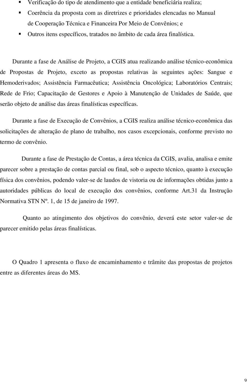 Durante a fase de Análise de Projeto, a CGIS atua realizando análise técnico-econômica de Propostas de Projeto, exceto as propostas relativas às seguintes ações: Sangue e Hemoderivados; Assistência