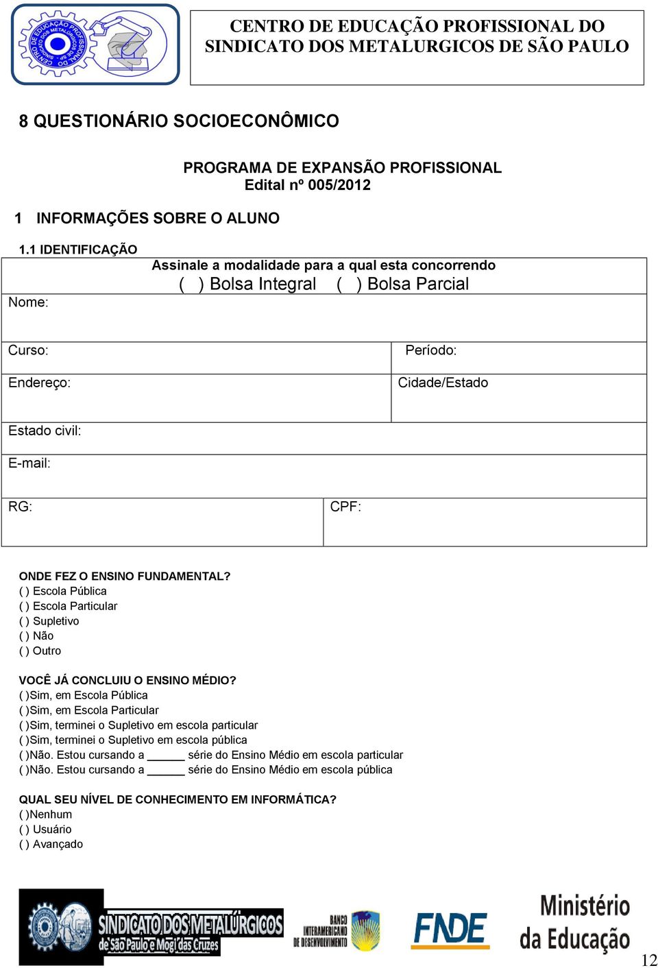 FUNDAMENTAL? ( ) Escola Pública ( ) Escola Particular ( ) Supletivo ( ) Não ( ) Outro VOCÊ JÁ CONCLUIU O ENSINO MÉDIO?