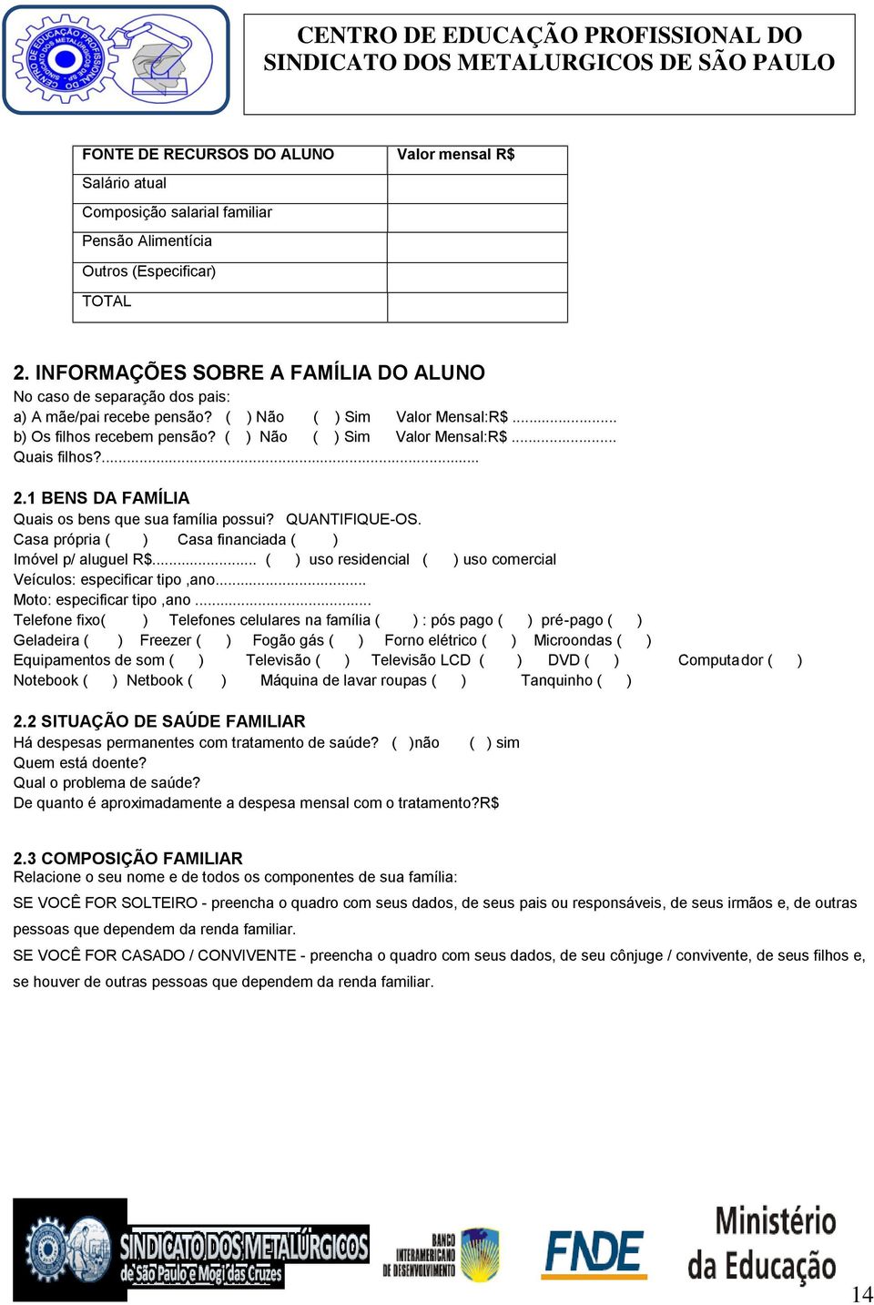 ... 2.1 BENS DA FAMÍLIA Quais os bens que sua família possui? QUANTIFIQUE-OS. Casa própria ( ) Casa financiada ( ) Imóvel p/ aluguel R$.