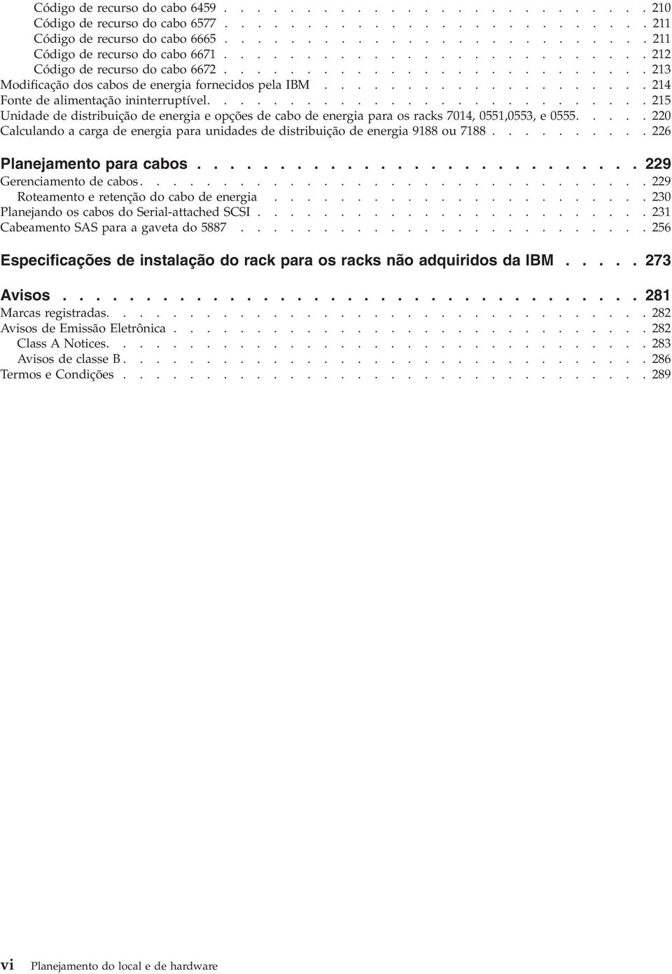 .......................... 215 Unidade de distribuição de energia e opções de cabo de energia para os racks 7014, 0551,0553, e 0555.