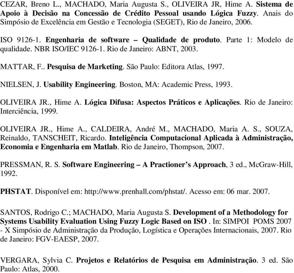 Rio de Janeiro: ABNT, 2003. MATTAR, F.. Pesquisa de Marketing. São Paulo: Editora Atlas, 1997. NIELSEN, J. Usability Engineering. Boston, MA: Academic Press, 1993. OLIVEIRA JR., Hime A.
