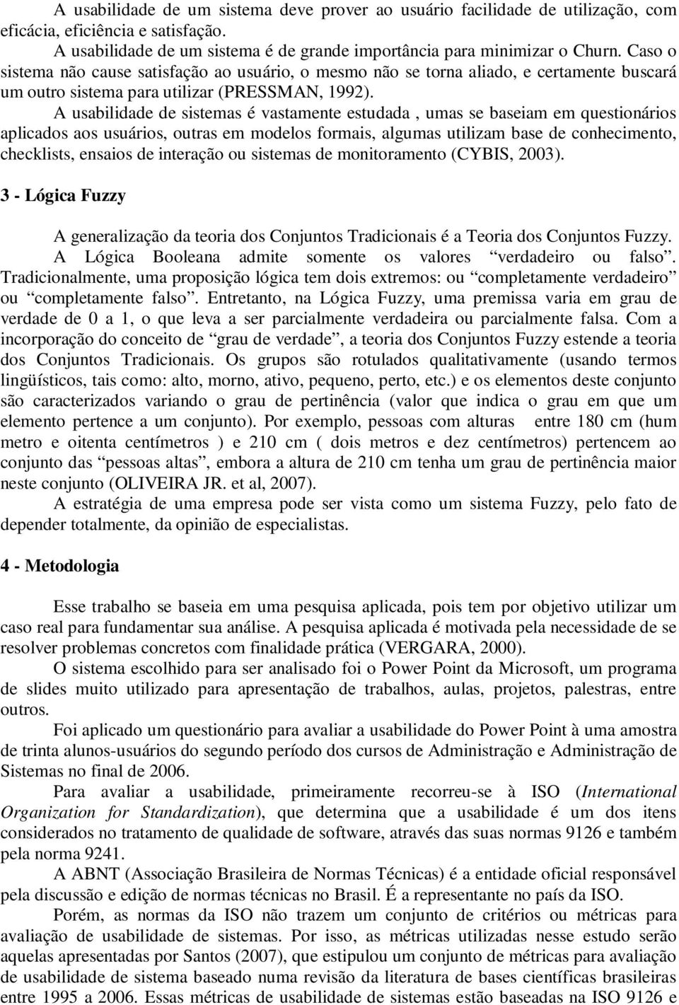 A usabilidade de sistemas é vastamente estudada, umas se baseiam em questionários aplicados aos usuários, outras em modelos formais, algumas utilizam base de conhecimento, checklists, ensaios de