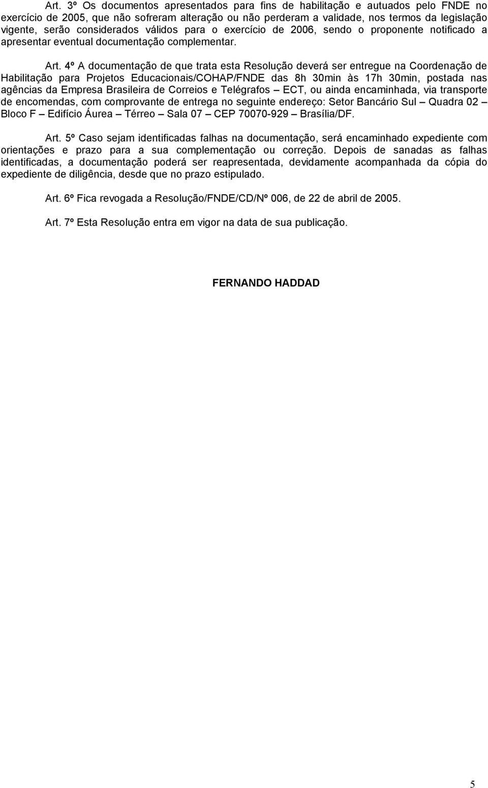 4º A documentação de que trata esta Resolução deverá ser entregue na Coordenação de Habilitação para Projetos Educacionais/COHAP/FNDE das 8h 30min às 17h 30min, postada nas agências da Empresa