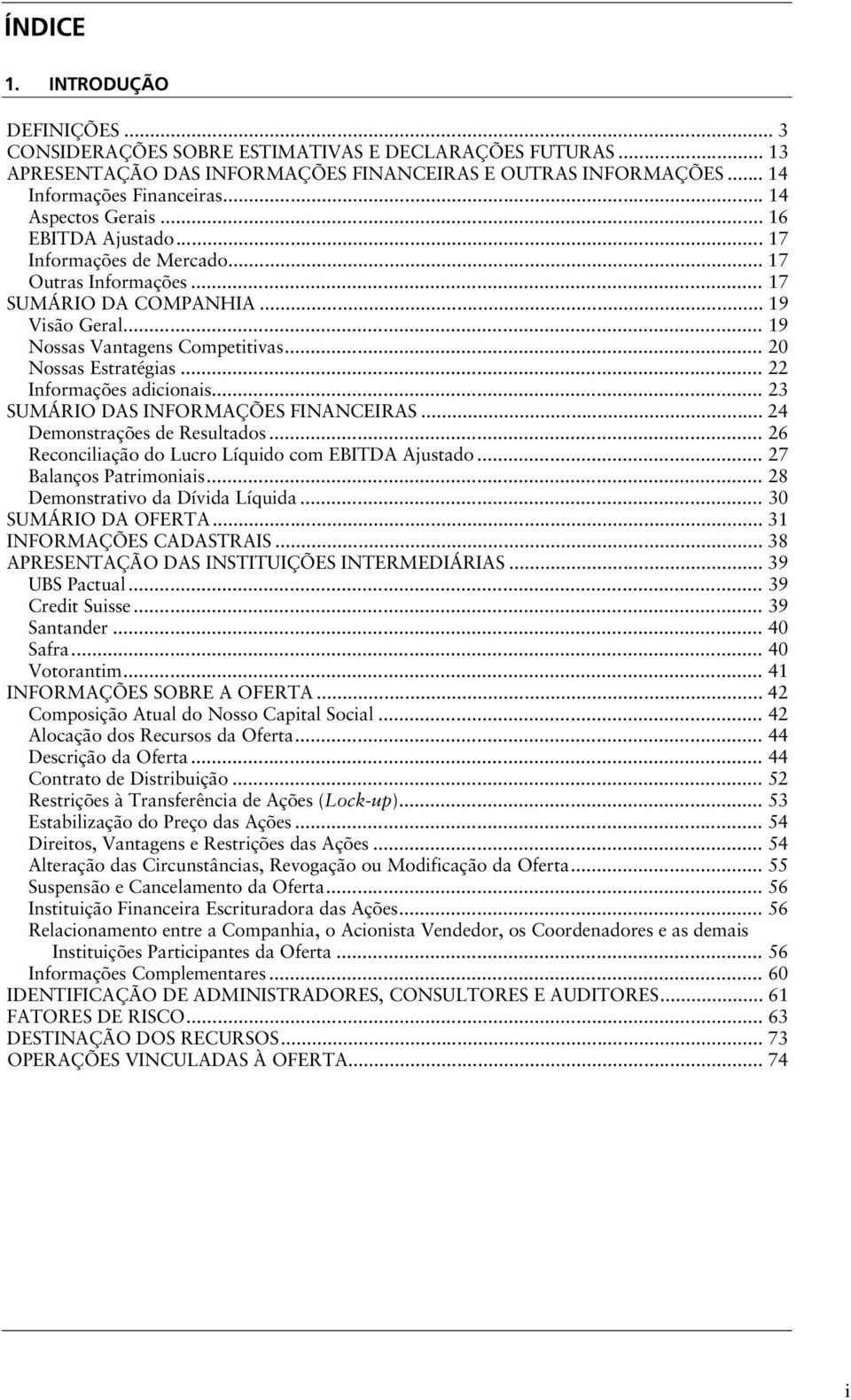 .. 20 Nossas Estratégias... 22 Informações adicionais... 23 SUMÁRIO DAS INFORMAÇÕES FINANCEIRAS... 24 Demonstrações de Resultados... 26 Reconciliação do Lucro Líquido com EBITDA Ajustado.