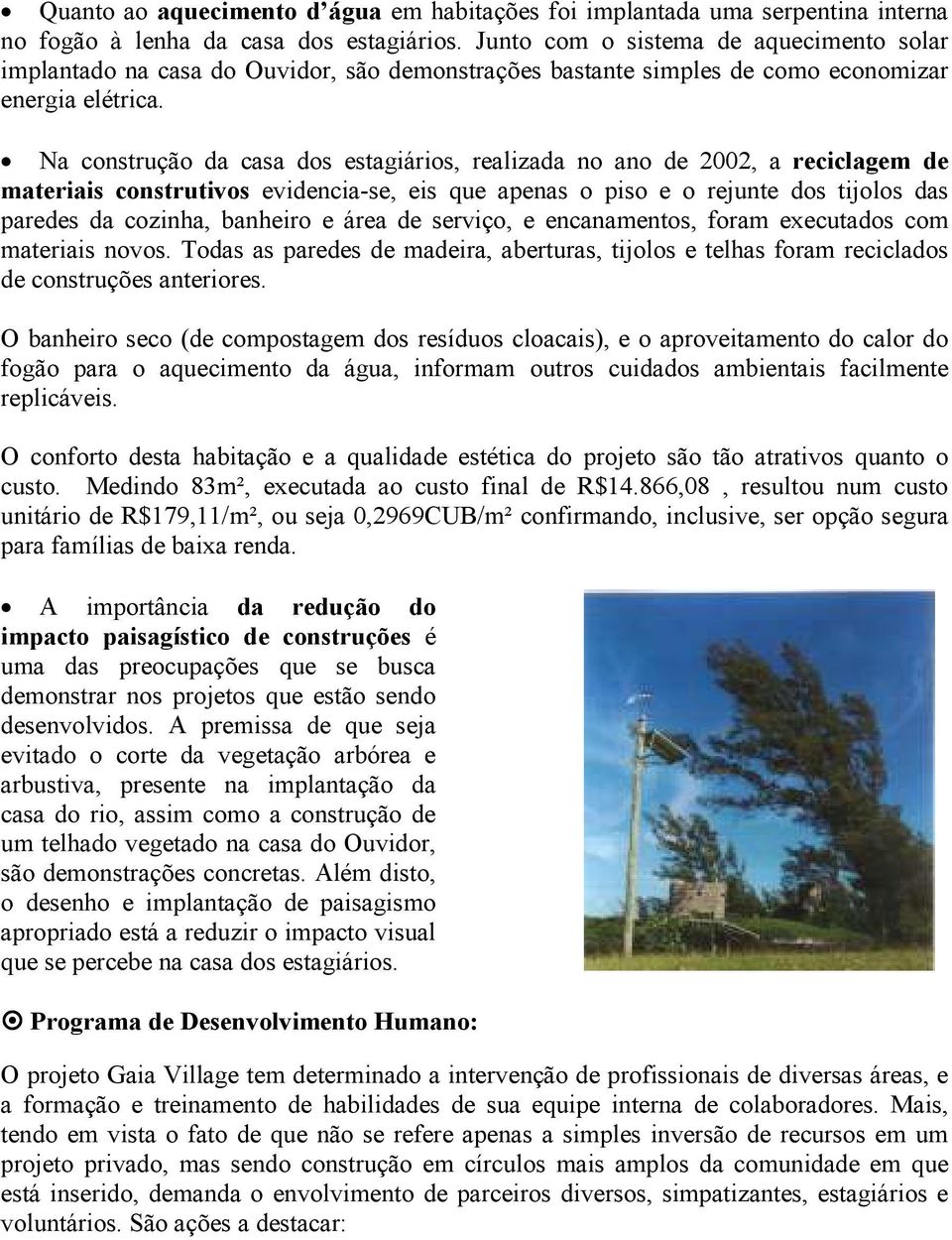 Na construção da casa dos estagiários, realizada no ano de 2002, a reciclagem de materiais construtivos evidencia-se, eis que apenas o piso e o rejunte dos tijolos das paredes da cozinha, banheiro e