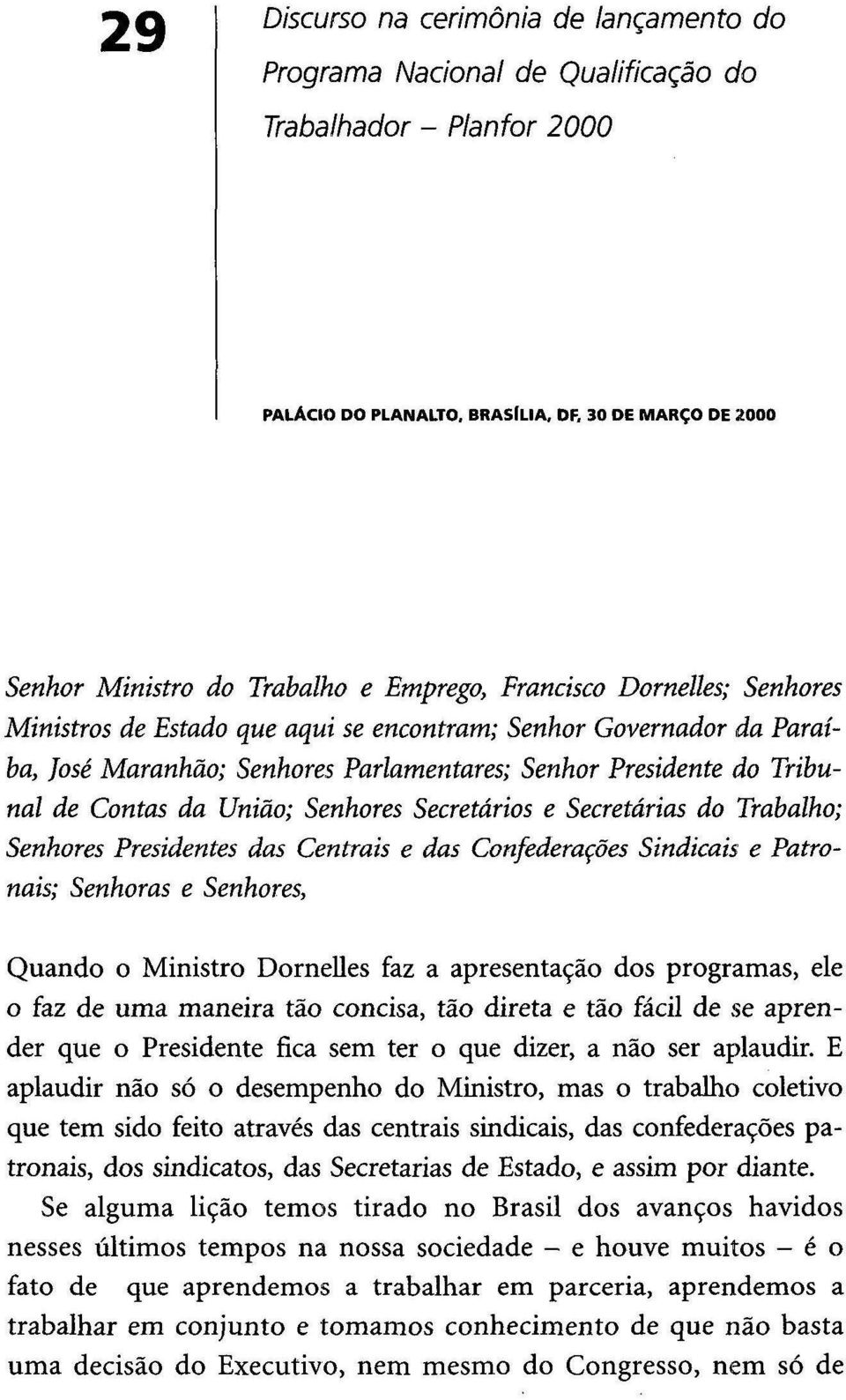 Senhores Secretários e Secretárias do Trabalho; Senhores Presidentes das Centrais e das Confederações Sindicais e Patronais; Senhoras e Senhores, Quando o Ministro Dornelles faz a apresentação dos