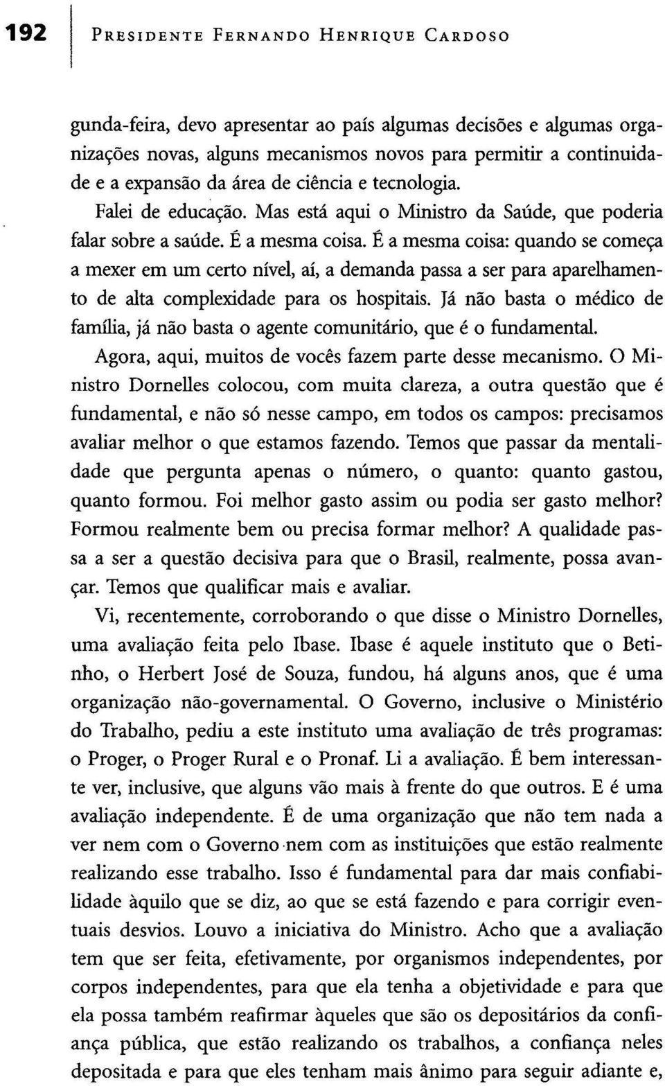 É a mesma coisa: quando se começa a mexer em um certo nível, aí, a demanda passa a ser para aparelhamento de alta complexidade para os hospitais.