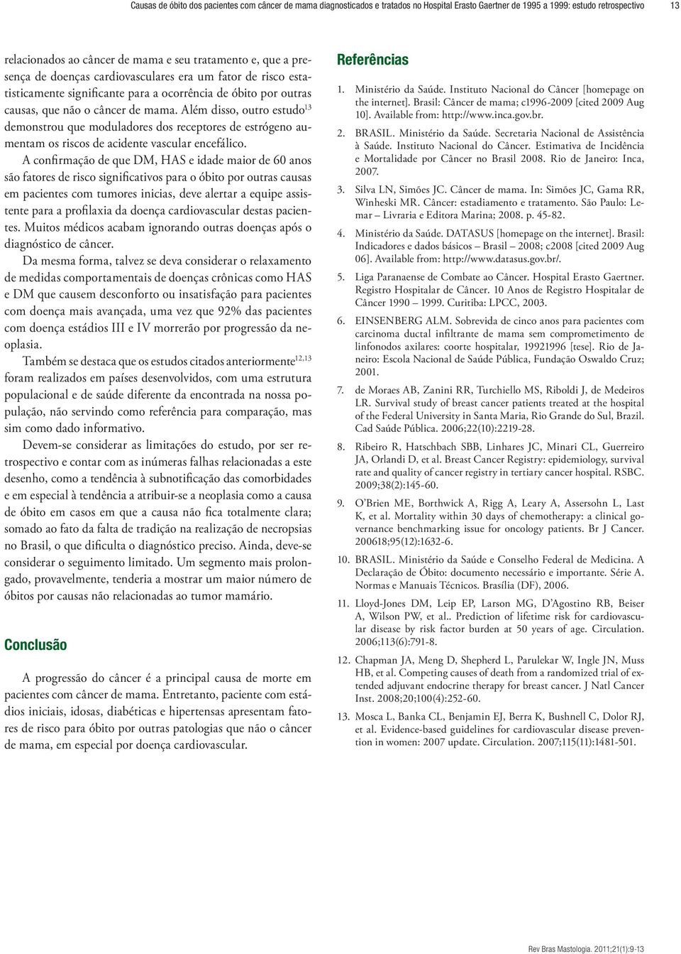 Além disso, outro estudo 13 demonstrou que moduladores dos receptores de estrógeno aumentam os riscos de acidente vascular encefálico.