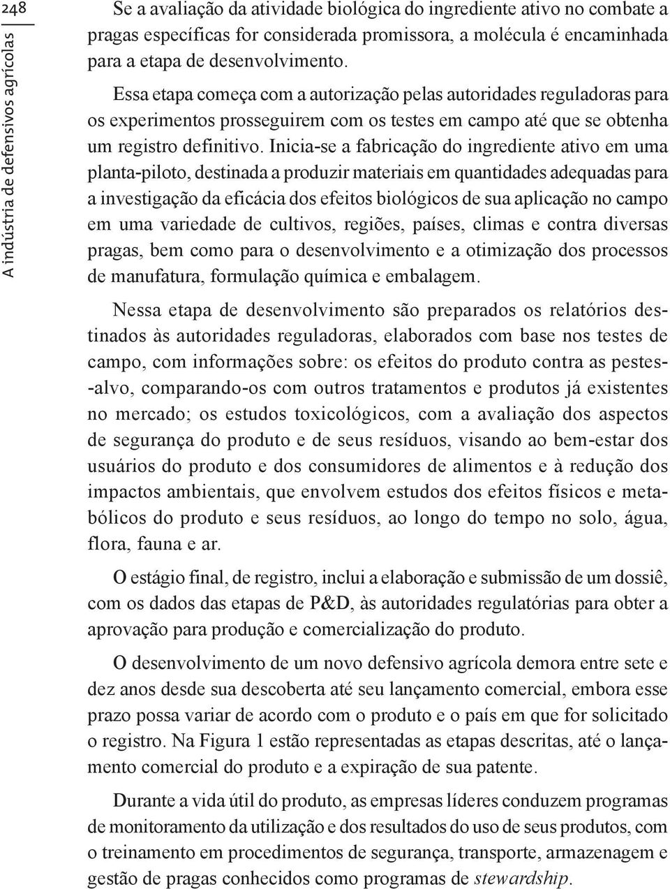 Inicia-se a fabricação do ingrediente ativo em uma planta-piloto, destinada a produzir materiais em quantidades adequadas para a investigação da eficácia dos efeitos biológicos de sua aplicação no