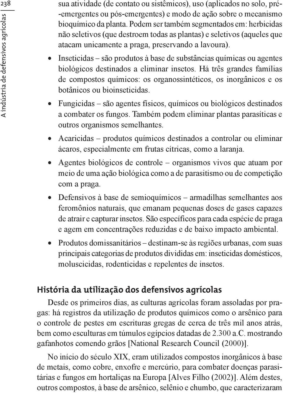 Inseticidas são produtos à base de substâncias químicas ou agentes biológicos destinados a eliminar insetos.