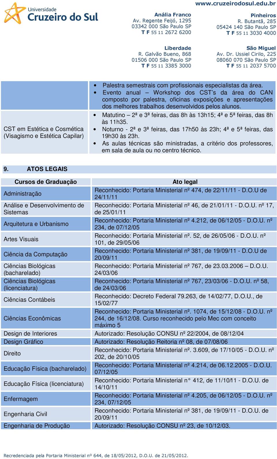 Matutino 2ª e 3ª feiras, das 8h às 13h15; 4ª e 5ª feiras, das 8h às 11h35. Noturno - 2ª e 3ª feiras, das 17h50 às 23h; 4ª e 5ª feiras, das 19h30 às 23h.