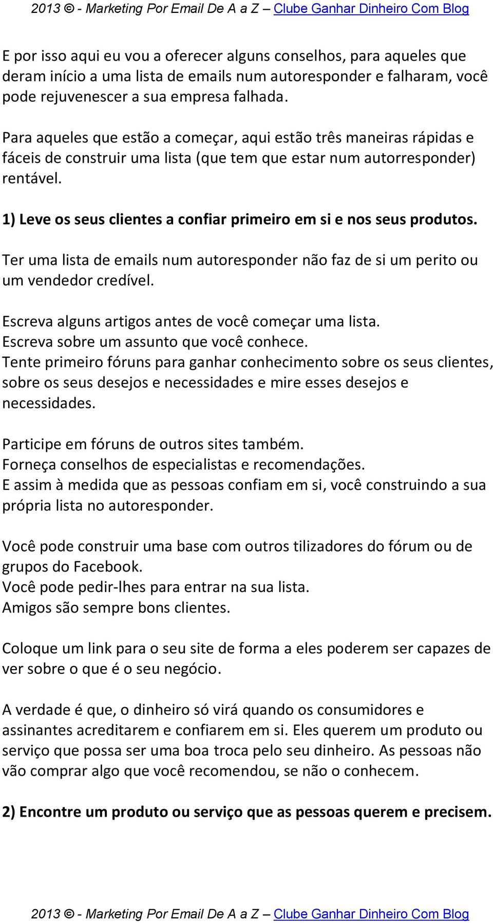 1) Leve os seus clientes a confiar primeiro em si e nos seus produtos. Ter uma lista de emails num autoresponder não faz de si um perito ou um vendedor credível.