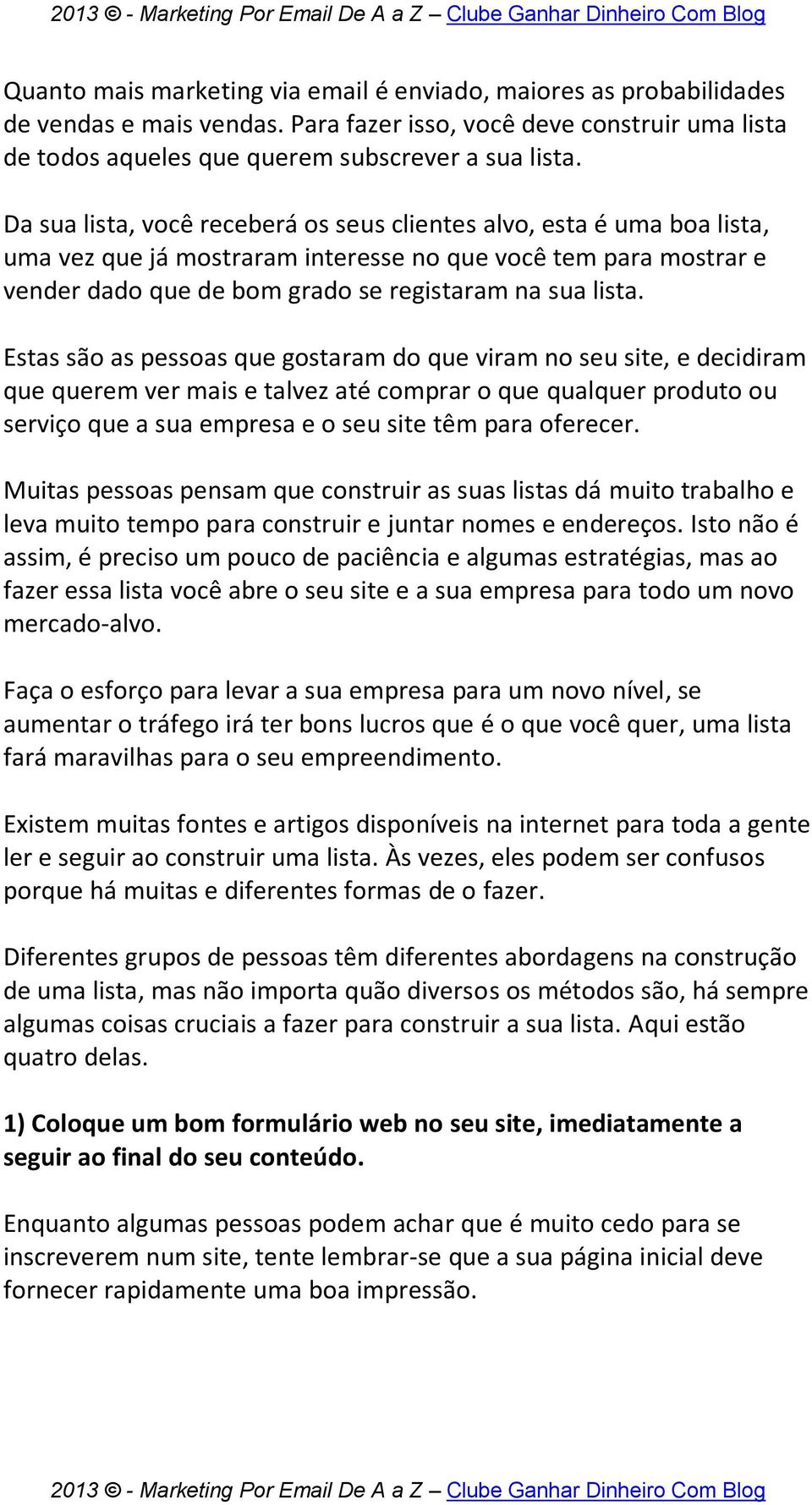 Estas são as pessoas que gostaram do que viram no seu site, e decidiram que querem ver mais e talvez até comprar o que qualquer produto ou serviço que a sua empresa e o seu site têm para oferecer.