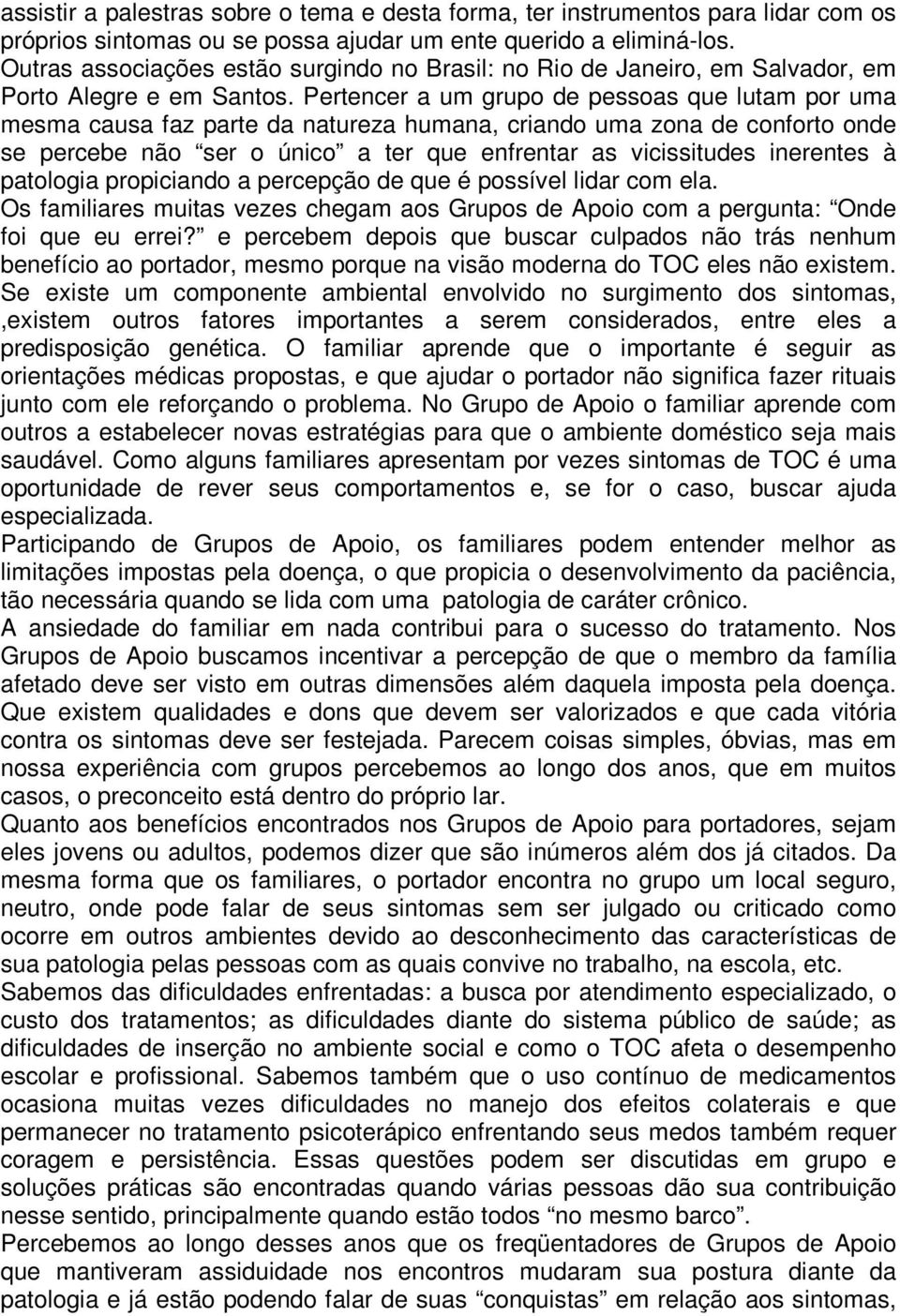 Pertencer a um grupo de pessoas que lutam por uma mesma causa faz parte da natureza humana, criando uma zona de conforto onde se percebe não ser o único a ter que enfrentar as vicissitudes inerentes