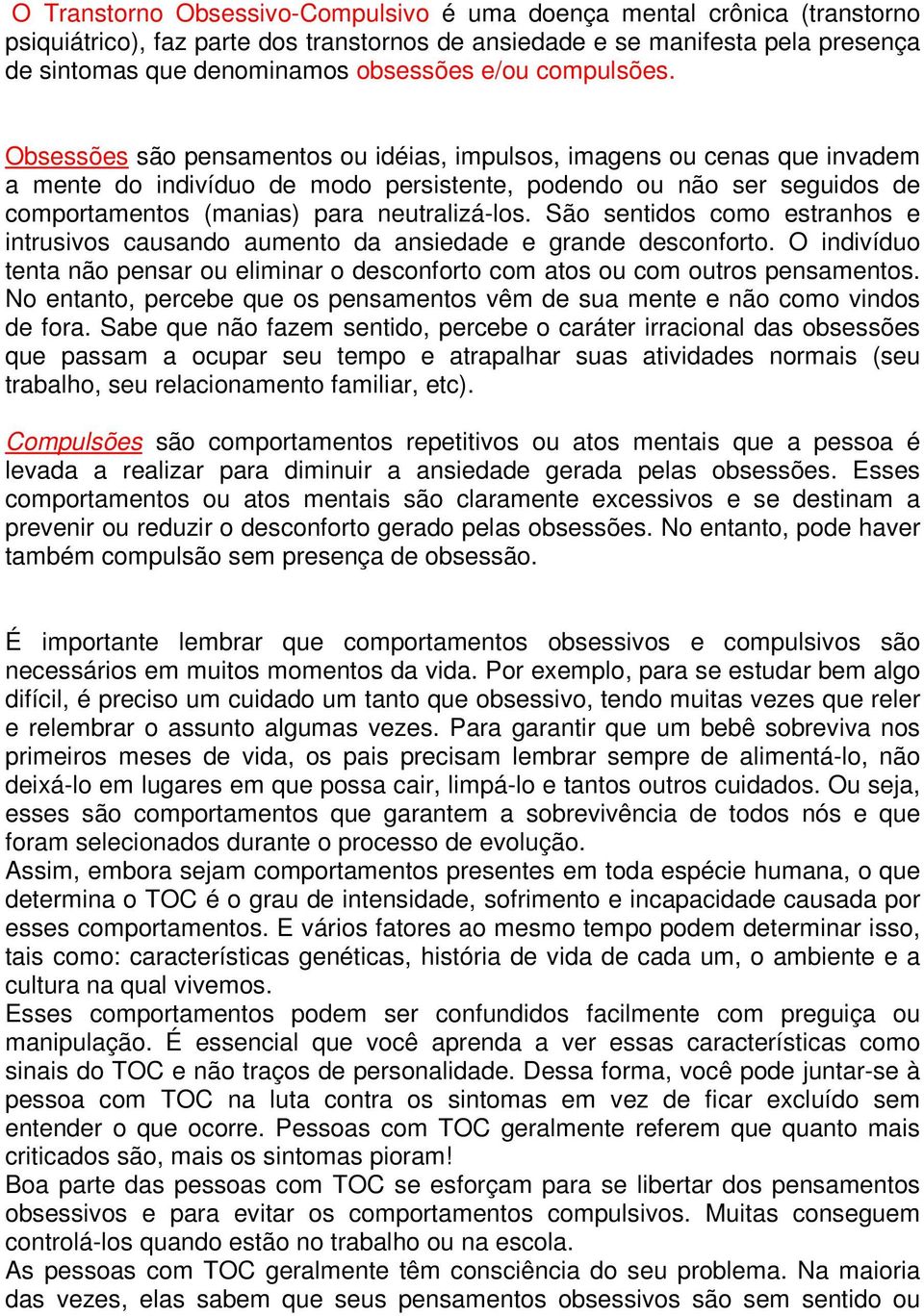 Obsessões são pensamentos ou idéias, impulsos, imagens ou cenas que invadem a mente do indivíduo de modo persistente, podendo ou não ser seguidos de comportamentos (manias) para neutralizá-los.