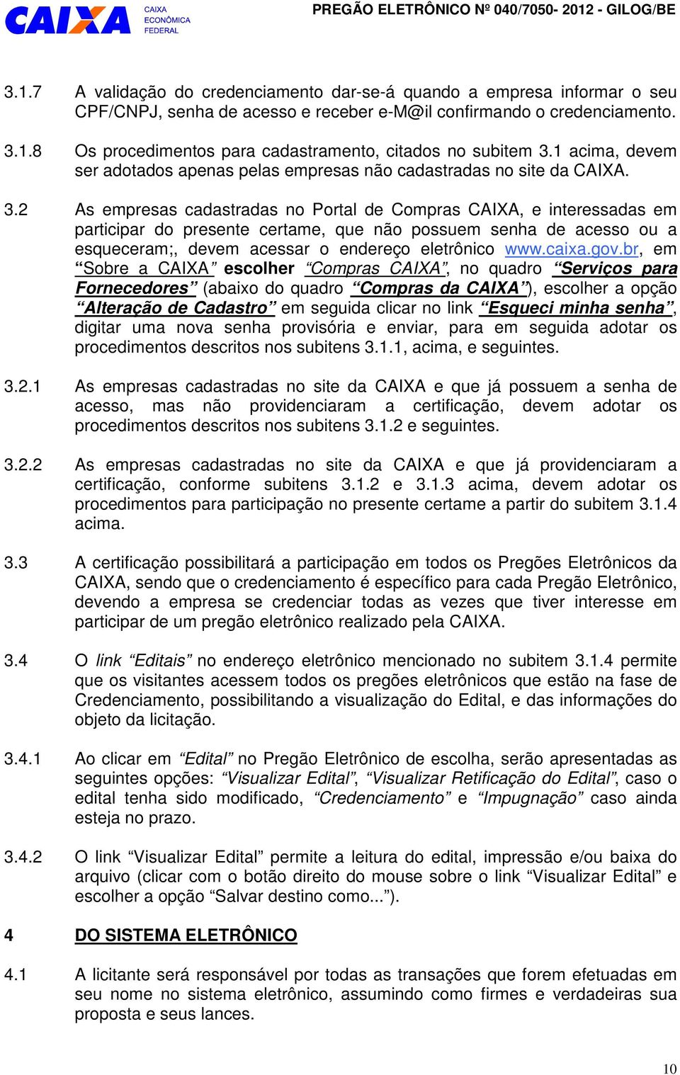 2 As empresas cadastradas no Portal de Compras CAIXA, e interessadas em participar do presente certame, que não possuem senha de acesso ou a esqueceram;, devem acessar o endereço eletrônico www.caixa.